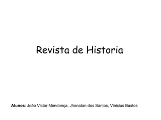 Revista de Historia
Alunos: João Victor Mendonça, Jhonatan dos Santos, Vinicius Bastos
 