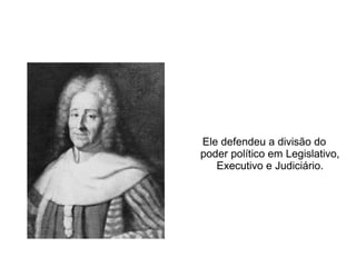 Charles de Secondat Montesquieu
Ele defendeu a divisão do
poder político em Legislativo,
Executivo e Judiciário.
 