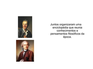Denis Diderot e Jean Le Rond d
´Alembert
Juntos organizaram uma
enciclopédia que reunia
conhecimentos e
pensamentos filosóficos da
época.
 