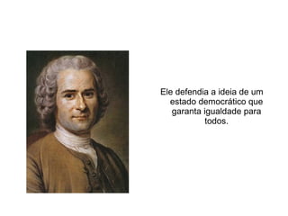 Jan-Jacques Rousseau
Ele defendia a ideia de um
estado democrático que
garanta igualdade para
todos.
 