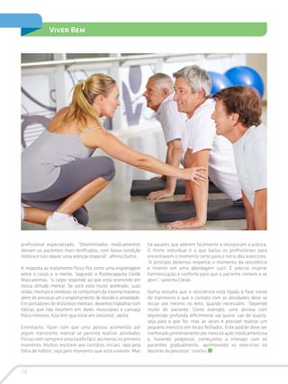 28
Viver Bem
profissional especializado. “Determinados medicamentos
deixam os pacientes mais lenificados, com baixa condição
motora e isto requer uma atenção especial”, afirma Dultra.
A resposta ao tratamento físico flui como uma engrenagem
entre o corpo e a mente. Segundo a fisioterapeuta Cleide
Mascarenhas, “o corpo responde ao que está ocorrendo em
nossa atitude mental. Se você está muito acelerado, suas
ondas mentais e cerebrais se comportam da mesma maneira,
além de provocar um comportamento de tensão e ansiedade.
Em portadores de distúrbios mentais, devemos trabalhar com
táticas que não resultem em dores musculares e cansaço
físico intensos. Isso tem que estar em sincronia”, alerta.
Entretanto, fazer com que uma pessoa acometida por
algum transtorno mental se permita realizar atividades
físicas nem sempre é uma tarefa fácil, ao menos no primeiro
momento. Muitos resistem aos contatos iniciais, seja pela
falta de hábito, seja pelo momento que está vivendo. Mas
há aqueles que aderem facilmente e incorporam a prática.
O limite individual é o que baliza os profissionais para
encontrarem o momento certo para o início dos exercícios.
“A princípio devemos respeitar o momento da resistência
e investir em uma abordagem sutil. É preciso inspirar
harmonização e conforto para que o paciente comece a se
abrir”, salienta Cleide.
Dultra ressalta que a resistência está ligada à fase inicial
do transtorno e que o contato com as atividades deve se
iniciar até mesmo no leito, quando necessário. “Depende
muito do paciente. Como exemplo, uma pessoa com
depressão profunda dificilmente vai querer sair do quarto,
seja para o que for, mas às vezes é possível realizar um
pequeno exercício em locais fechados. Este padrão deve ser
melhorado primeiramente por meio da ação medicamentosa
e, havendo progresso, começamos a interagir com os
pacientes gradualmente, aprimorando os exercícios no
decorrer do processo”, conclui.
 