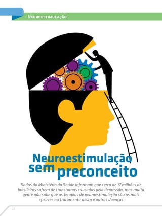 32
Neuroestimulação
Neuroestimulação
Dados do Ministério da Saúde informam que cerca de 17 milhões de
brasileiros sofrem de transtornos causados pela depressão, mas muita
gente não sabe que as terapias de neuroestimulação são as mais
eficazes no tratamento desta e outras doenças
sempreconceito
 