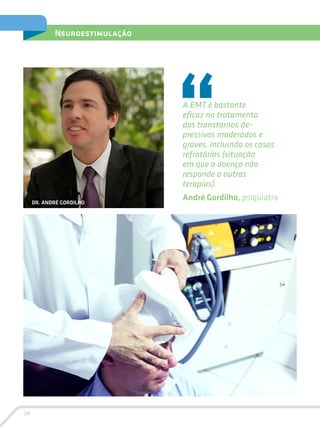 34
Neuroestimulação
A EMT é bastante
eficaz no tratamento
dos transtornos de­
pressivos moderados e
graves, incluindo os casos
refratários (situação
em que a doença não
responde a outras
terapias).
André Gordilho, psiquiatraDR. ANDRÉ GORDILHO
 