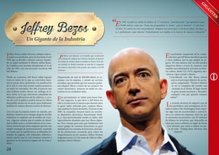 “E

n 1995 recaudé un millón de dólares de 22 inversores “providenciales” que aportaron unos
20.000 dólares cada uno. Todos me preguntaban lo mismo: ¿qué es Internet? ¡Y sólo hace
16 años! El cambio ha sido extraordinario. Ninguna otra tecnología se ha desarrollado tan deprisa y globalmente como Internet. Probablemente sea inédito en la historia de nuestra civilización

J

effrey Bezos realizó diversos trabajos relacionados a su profesión, pero no fue hasta el año
1994 que se decidió a abrirse camino, fundando en aquel momento la librería online llamada Cadabra.com, lanzada oficialmente el 16 de
julio de 1995, con una inversión inicial de 300
mil dólares.
Desde un comienzo, Jeff Bezos había logrado
tener la visión de lo que se convertiría Internet en pocos años, apostando a la masificación
de la red, la cual muy pronto tendría presencia
en todos los mercados. Por ello, le pareció una
idea brillante poder ofrecer un catálogo de libros online en el que estuvieran compiladas las
diferentes publicaciones de las editoras, y a través del cual el público podría buscar los libros
disponibles dentro de un stock, para finalmente
pedirlos de manera directa a través de Internet.
Una vez que la empresa estuvo en marcha, por
distintos motivos poco tiempo después decidió
rebautizar su empresa con el nombre de Amazon. Algunos señalan que el cambio de identidad se debió pura y exclusivamente al río Amazonas, mientras que otros aseguran que fue una
simple estrategia de posicionamiento, teniendo
en cuenta que en aquella época se difundían los
listados de páginas web ordenados alfabéticamente, motivo por el cual Amazon comenzó a
aparecer en los primeros lugares de los buscadores.

28

J

eff Bezos con Amazon: es el hombre que revolucionó
la forma de comprar por internet. Después de ignorar
el consejo de su jefe y dejar su trabajo en Nueva York, Bezos terminó en Seattle poniendo en marcha la compañía
de comercio electrónico más grande, que emplea a 56.200
personas.
Disponiendo de más de 200.000 títulos al comenzar con la empresa, y siendo un servicio
novedoso que permitía que los usuarios pudieran adquirir libros a través de un contacto vía
correo electrónico, Amazon no tardó en convertirse en un verdadero éxito.

F

ue precisamente su visión para hacer buenos negocios, lo que llevó a Jeff Bezos no
sólo a revolucionar la manera que durante años
la gente había utilizado para comprar libros,
sino también la forma de leerlos. Durante el año
2007, la compañía Amazon lanzó un novedoso dispositivo electrónico denominado Kindle, y cuya particularidad residía en haber sido
especialmente diseñado para leer libros digitales. Poco tiempo pasó para que finalmente este
nuevo gadget de Amazon demostrara su gran
utilidad para los amantes de la lectura, ofreciendo las prestaciones necesarias para cubrir los
requerimientos de los usuarios. Jeffrey Preston
Jorgensen nació el 12 de enero de 1964 en Albuquerque, Nuevo México.

”

E

l crecimiento inesperado de la compañía hizo que Jeff Bezos decidiera apostar
a otros ámbitos, por lo que amplió su negocio. De esta manera, hoy no sólo pueden
adquirirse libros a través de Amazon, sino
también una infinidad de artículos en diversos rubros, desde CD, DVD, juguetes, electrónica, ropa, comida y demás.
Coincidiendo con ello, Bezos esbozó
cuál es el principal objetivo de su empresa, asegurando: “Nuestro objetivo
es ser la compañía del mundo más
centrada en el cliente. El lugar donde
la gente pueda encontrar y descubrir
cualquier cosa que quieran comprar
online”.

L

a reciente decisión de adquirir uno de
los periódicos más prestigiosos de Estados Unidos (The Washington Post) imprime algo más de excentricidad y eclecticismo a su cartera de empresas, entre las que
se encuentra un proyecto, con 42 millones
de dólares de inversión, que desarrolla un
reloj que marca milenios en lugar de horas.
Una decisión que viene a refutar su estilo de vida: “Trabaja duro. Diviérte. Haz
historia”.

 
