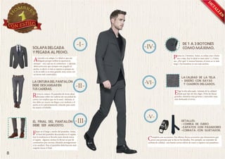 A

P

R

E

iensa en 2 botones. Antes, se solían usar 4 botones o más, hoy lo ideal es usar entre 1 y 3 botones. ¿Por qué? A menos botones, el torso se ve más
largo y los hombros se ven más anchos.

tención a la solapa. Lo ideal es que sea
delgada porque estiliza la apariencia
siempre – sea cual sea tu contextura- y además
debes procurar que siempre este pegado al
pecho, es decir, si está se separa es porque no
es de tu talla (o es muy grande, muy corta o es
un terno mal construido).

lige la tela adecuada. Además de la calidad,
fíjate qué tipo de tela eliges. Evita las líneas
grandes, mientras más gruesas y marcadas sean,
más desfasado el terno.

evisa la cintura. El pantalón de terno ideal
descansa sobre tus caderas sin necesidad de
correa (no implica que no la uses). Además, el
tiro debe ser exacto sin llegar a ser molesto y el
ancho es lo suficientemente cómodo para mete
las manos al bolsillo.

F

íjate en el largo y ancho del pantalón. Antes,
el final del pantalón descansaba en el zapato,
hoy la tendencia es llevarlo justo donde inicia
el zapato –algunos incluso lo llevan un par de
centímetros por encima (dándole protagonismo
a las medias). Hoy el pantalón debe hacerse más
angosto hacia el final .

8

C

ompleta con accesorios. Por último, llevar accesorios que demuestren que
eres una persona que se fija en los detalles. Por ejemplo, un sujetador de
corbata de calidad, una buena correa sobria de cuero y zapatos con pasadores.

 