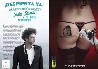 E

s uno de los músicos que más ha influido
en el rock latinoamericano. El argentino
Gustavo Cerati, líder de la banda Soda Stéreo,
ha cumplido el miércoles pasado tres años en
coma después de un accidente cerebrovascular que sufrió después de un concierto
en Venezuela. Cerati, que con Soda Stéreo grabó exitosos discos como Nada
personal, Signos y Canción animal, sigue sin despertar, aunque da algunas
señales de vida a sus familiares.
Ingresado en una clínica de Buenos Aires, en una habitación a la que solo se puede
acceder después de activar un detector de
huellas digitales, en el que están
registradas su madre y sus
dos hermanas, Cerati,
porteño de 53 años,
continúa vivo porque
sigue recibiendo asistencia respiratoria.
También le hacen
practicar terapias físicas, ocupacionales
y musicales.

10

 