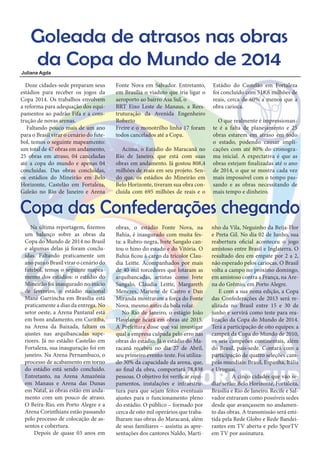 Goleada de atrasos nas obras
da Copa do Mundo de 2014
Juliana Agda

Doze cidades-sede preparam seus
estádios para receber os jogos da
Copa 2014. Os trabalhos envolvem
a reforma para adequação dos equipamentos ao padrão Fifa e a construção de novas arenas.
Faltando pouco mais de um ano
para o Brasil virar o cenário do futebol, temos o seguinte mapeamento:
um total de 47 obras em andamento,
25 obras em atraso, 04 canceladas
até a copa do mundo e apenas 04
concluídas. Das obras concluídas,
os estádios do Mineirão em Belo
Horizonte, Castelão em Fortaleza,
Galeão no Rio de Janeiro e Arena

Fonte Nova em Salvador. Entretanto,
em Brasília o viaduto que iria ligar o
aeroporto ao bairro Asa Sul, o
BRT Eixo Leste de Manaus, a Reestruturação da Avenida Engenheiro
Roberto
Freire e o monotrilho linha 17 foram
todos cancelados até a Copa.
Acima, o Estádio do Maracanã no
Rio de Janeiro, que está com suas
obras em andamento. Já gostou 808,4
milhões de reais em seu projeto. Sendo que, os estádios do Mineirão em
Belo Horizonte, tiveram sua obra concluída com 695 milhões de reais e o

Estádio do Castelão em Fortaleza
foi concluído com 518,6 milhões de
reais, cerca de 60% a menos que a
obra carioca.
O que realmente é impressionante é a falta de planejamento e 25
obras estarem em atraso em todo
o estado, podendo causar implicações com até 80% do cronograma inicial. A expectativa é que as
obras estejam finalizadas até o ano
de 2014, o que se mostra cada vez
mais impossível com o tempo passando e as obras necessitando de
mais tempo e dinheiro.

Copa das Confederações chegando
Na última reportagem, fizemos
um balanço sobre as obras da
Copa do Mundo de 2014 no Brasil
e algumas delas já foram concluídas. Faltando praticamente um
ano para o Brasil virar o cenário do
futebol, temos o seguinte mapeamento dos estádios: o estádio do
Mineirão foi inaugurado no início
de fevereiro, o estádio nacional
Mané Garrincha em Brasília está
praticamente a dias da entrega. No
setor oeste, a Arena Pantanal está
em bom andamento, em Curitiba,
na Arena da Baixada, faltam os
ajustes nas arquibancadas superiores. Já no estádio Castelão em
Fortaleza, sua inauguração foi em
janeiro. Na Arena Pernambuco, o
processo de acabamento em torno
do estádio está sendo concluído.
Entretanto, na Arena Amazônia
em Manaus e Arena das Dunas
em Natal, as obras estão em andamento com um pouco de atraso.
O Beira-Rio, em Porto Alegre e a
Arena Corinthians estão passando
pelo processo de colocação de assentos e cobertura.
Depois de quase 03 anos em

obras, o estádio Fonte Nova, na
Bahia, é inaugurado com muita festa: a Rubro-negra, Ivete Sangalo cantou o hino do estado e do Vitória. O
Bahia ficou à cargo da tricolor Claudia Leitte. Acompanhados por mais
de 40 mil torcedores que lotaram as
arquibancadas, artistas como Ivete
Sangalo, Cláudia Leitte, Margareth
Menezes, Mariene de Castro e Dan
Miranda mostraram a força do Fonte
Nova, mesmo antes da bola rolar.
No Rio de Janeiro, o estágio João
Havelange ficará em obras até 2015.
A Prefeitura disse que vai investigar
qual a empresa culpada pelo erro nas
obras do estádio. Já o estádio do Maracanã recebeu no dia 27 de Abril,
seu primeiro evento-teste. Foi utilizado 30% da capacidade da arena, que,
ao final da obra, comportará 78.838
pessoas. O objetivo foi verificar equipamentos, instalações e infraestrutura para que sejam feitos eventuais
ajustes para o funcionamento pleno
do estádio. O público – formado por
cerca de oito mil operários que trabalharam nas obras do Maracanã, além
de seus familiares – assistiu as apresentações dos cantores Naldo, Marti-

nho da Vila, Neguinho da Beija-Flor
e Preta Gil. No dia 02 de Junho, sua
reabertura oficial aconteceu o jogo
amistoso entre Brasil e Inglaterra. O
resultado deu em empate por 2 a 2,
não esperado pelos cariocas. O Brasil
volta a campo no próximo domingo,
em amistoso contra a França, na Arena do Grêmio, em Porto Alegre.
E com a sua nona edição, a Copa
das Confederações de 2013 será realizada no Brasil entre 15 e 30 de
junho e servirá como teste para realização da Copa do Mundo de 2014.
Terá a participação de oito equipes: a
campeã da Copa do Mundo de 2010,
os seis campeões continentais, além
do Brasil, país-sede. Contará com a
participação de quatro seleções campeãs mundiais: Brasil, Espanha, Itália
e Uruguai.
A cinco cidades que vão sediar serão: Belo Horizonte, Fortaleza,
Brasília e Rio de Janeiro. Recife e Salvador entraram como possíveis sedes
desde que avançassem no andamento das obras. A transmissão será emitida pela Rede Globo e Rede Bandeirantes em TV aberta e pelo SporTV
em TV por assinatura.

 