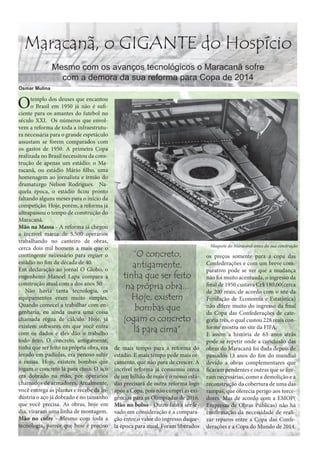 Maracanã, o GIGANTE do Hospício
Mesmo com os avanços tecnológicos o Maracanã sofre
com a demora da sua reforma para Copa de 2014
Osmar Mulina

O

templo dos deuses que encantou
o Brasil em 1950 já não é suficiente para os amantes do futebol no
século XXI. Os números que envolvem a reforma de toda a infraestrutura necessária para o grande espetáculo
assustam se forem comparados com
os gastos de 1950. A primeira Copa
realizada no Brasil necessitou da construção de apenas um estádio: o Maracanã, ou estádio Mário filho, uma
homenagem ao jornalista e irmão do
dramaturgo Nelson Rodrigues. Naquela época, o estádio ficou pronto
faltando alguns meses para o início da
competição. Hoje, porém, a reforma já
ultrapassou o tempo de construção do
Maracanã.
Mão na Massa - A reforma já chegou
a incrível marca de 5.500 operários
trabalhando no canteiro de obras,
cerca dois mil homens a mais que o
contingente necessário para erguer o
estádio no fim da década de 40.
Em declaração ao jornal O Globo, o
engenheiro Manoel Lapa compara a
construção atual com a dos anos 50:
- Não havia tanta tecnologia, os
equipamentos eram muito simples.
Quando comecei a trabalhar com engenharia, eu ainda usava uma coisa
chamada régua de cálculo. Hoje, já
existem softwares em que você entra
com os dados e eles dão o trabalho
todo feito. O concreto, antigamente,
tinha que ser feito na própria obra, era
levado em padiolas, era penoso subir
a massa. Hoje, existem bombas que
jogam o concreto lá para cima. O aço
era dobrado na mão, por operários
chamados de armadores. Atualmente,
você entrega as plantas e recebe da indústria o aço já dobrado e no tamanho
que você precisa. As obras, hoje em
dia, viraram uma linha de montagem.
Mão no cofre - Mesmo com toda a
tecnologia, parece que hoje é preciso

“O concreto,
antigamente,
tinha que ser feito
na própria obra...
Hoje, existem
bombas que
jogam o concreto
lá para cima”
de mais tempo para a reforma do
estádio. E mais tempo pede mais orçamento, que não para de crescer. A
incrível reforma já consumiu cerca
de um bilhão de reais e o nosso estádio precisará de outra reforma logo
após a Copa, pois não cumpri as exigências para as Olimpíadas de 2016.
Mão no bolso - Outro fato a ser levado em consideração é a comparação entre o valor do ingresso daquela época para atual. Foram liberados

Maquete do Maracanã antes da sua construção

os preços somente para a copa das
Confederações e com um breve comparativo pode se ver que a mudança
não foi muito acentuada, o ingresso da
final de 1950 custava Cr$ 180,00(cerca
de 200 reais, de acordo com o site da
Fundação de Economia e Estatística)
não difere muito do ingresso da final
da Copa das Confederações de categoria três, o qual custou 228 reais conforme mostra no site da FIFA.
E assim a história de 63 anos atrás
pode se repetir onde a conclusão das
obras do Maracanã foi dada depois de
passados 13 anos do fim do mundial
devido a obras complementares que
ficaram pendentes e outras que se fizeram necessárias, como a demolição e a
reconstrução da cobertura de uma das
rampas, que oferecia perigo aos torcedores. Mas de acordo com a EMOP(
Empresas de Obras Públicas) não há
confirmação da necessidade de realizar reparos entre a Copa das Confederações e a Copa do Mundo de 2014.

 