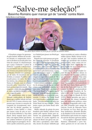 “Salve-me seleção!”

Baixinho Romário quer marcar gol de “caneta” contra Marin
Carlos Bruno e Luíz Fouraux

José Maria Marin militou na Arena que foi o partido da Ditadura Militar

O brasileiro sempre foi apaixonado pelo futebol. Milhões de torcedores durante os campeonatos nacionais se dividem na torcida pelos seus
times do coração. E a demonstração
que o país é realmente “a pátria de
chuteiras” é quando a seleção brasileira de futebol está em campo e assim vivemos essa paixão numa Copa
do Mundo. É bonito ver a participação de todos. Os torcedores não se
dividem, se somam. O público interessado passa a ser outro. São famílias inteiras, das crianças aos idosos.
Numa só vibração, num só coração,
torcendo pelos “canarinhos” da seleção pentacampeã do mundo. Mas
enquanto a bola rola para distração
de todos, nas laterais do palco verde
rola o jogo do poder.
Por unanimidade, entre os mais
famosos conhecedores de futebol,
dizem que a melhor seleção até hoje
foi a de 1970. E numa conversa com
pessoas que viveram as emoções da
conquista do tricampeonato mundial não há dúvida, guardam na
memória o bom futebol e a festa
que tomou conta do país ao receber de forma definitiva a Taça Jules
Rimet. Havia naquela época outra
bola, a do regime militar, que dentro
dos canhões lembrava ao povo que
aquela alegria era passageira. No entanto o poder comemorou, pois usa-

va o futebol para passar um Brasil que
não existia.
Naquele ano o país passava por grandes níveis de repressão. O presidente
era o general Emílio Garrastazu Médici. Brasileiros “viviam dias que foram
conhecidos como ‘‘ anos de chumbo”.
O sistema prendia, matava e torturava
quem lutava pela democracia, e quem
mais não aceitava seguir a “cartilha”
imposta pela ditadura. A economia
chegava ao auge e foi chamada de “Milagre Econômico”, mas só que isso não
bastava para popularizar o governo.
Com a censura controlada, a máquina de propaganda do regime militar
criava a sua publicidade ufanista. Lemas como “Brasil, ame-o ou deixe-o”,
“Pra frente Brasil” e “Ninguém segura
este país” eram divulgados constantemente em todos os veículos de comunicação. A música Pra Frente Brasil
era a mais tocada e cantada pela população: “Noventa milhões em ação, pra
frente Brasil, do meu coração... Todos
juntos vamos, pra frente Brasil, salve
a seleção!”.
Médici sabendo da paixão do povo
brasileiro pelo futebol, utilizou nossa
paixão pelo esporte bretão para aumentar sua popularidade, chegando
ao extremo de escalar jogadores na
seleção do Brasil. Isso gerou um conflito entre o presidente e João Saldanha, técnico da seleção. Saldanha que

nunca escondeu ser contra a ditadura
militar deixou Médici furioso ao dizer que “não escalaria nenhum ministério e o presidente não escalaria
nenhum time, assim vamos nos entender muito bem”. Alguns dias depois Zagallo foi ser o novo técnico,
substituindo João Saldanha.
Como dizia o ex-governador Leonel Brizola: “A ditadura deixou os
seus filhotes”. Se referindo a políticos
que apoiaram a ditadura. Hoje estão
espalhados pela administração pública e privada, camuflados de democráticos. Um exemplo, o novo presidente
da CBF, José Maria Marin, governador de São Paulo entre maio de 1982
e março de 1983. É o atual presidente
da Confederação Brasileira de Futebol (CBF) e do Comitê Organizador para a Copa do Mundo de 2014
(COL). Marin aprendeu que usar o
futebol pode dar ótimos resultados
para suas pretensões políticas, como
na ditadura. Perguntado sofre a seleção estar treinando num campo do
exército, Escola de Educação Física
do Exército, na Urca, disse que traz
boas lembranças, deixando dúvidas,
se da ditadura ou do sucesso do futebol brasileiro após treinar em campos
do exército durante o governo militar.
O ex-jogador e deputado federal
Romário, defendendo o povo brasileiro, gostaria de ver um nome de

 