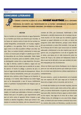 Volumen 1, nº 1

Página 14

CONCURSO LITERARIO
-1° PREMIO A NUESTRA ALUMNA DE LETRAS

NOEMÍ MARTÍNEZ, EN EL CERTAMEN

PROVINCIAL DE CUENTO 2010 “BICENTENARIO DE LA PATRIA”, DENOMINADO ACTUALEMNTE
CERTAMEN LITERARIO “EDUARDO GREGORIO”, EN HONOR A SU CREADOR.

HÉCTOR
Hay un hombre en la proa mirando el agua fijamente.
Es un hombre que tiene una historia que recordar. Si
no fuese así, estaría como el resto de los turistas sacando fotografías, conversando en la popa, regalando galletas a las gaviotas. Pero el hombre mira el
agua como si en ella se pudiera reflejar una vida. Sus
ojos fijos, su cuerpo inmóvil, solamente la mano que
a veces se mueve para arreglar el cabello que el viento desordena de una forma implacable. Debe haber
pasado los cincuenta, pero es esbelto y bello, de porte distinguido a pesar de su ropa deportiva. De pronto, algo lo distrae, vuelve la cabeza y sigue con sus

nombre de Clint, por Eastwood, Vadmiraba a Clint
Eastwood, y decidió enamorarse de mí porque me parecía mucho a él. De modo que los nombres jugaron
siempre un papel relevante en mi vida y a veces me
pregunto como debí llamarme, porque como Héctor
fui una desilusión y como Clint también. Creo que debo el fracaso de mi vida a que nunca tuve un nombre
adecuado y desilusioné a las dos mujeres que me eligieron uno, sin preguntarme si era de mi agrado. Por
lo tanto, una época de mi vida transcurrió entre los
muros de Troya y las colinas de Hollywood, hasta el
día en que me fui del país y tuve que cambiar de nombre empujado por las circunstancias.

ojos la silueta de una mujer que se pierde en un pasi- Ahora me llamo Juan Carlos Rodríguez, ese lo elegí yo
llo lateral. El hecho lo obliga a ponerse de pie e ir para ser uno más de los tantos que andan por el munhacia el lugar donde ella acaba de desaparecer. Ahora do y no tener que enfrentarme a falsas expectativas ni
recorre el barco lentamente, entra por una puerta y comparaciones.
sale por otra, camina y mira. El agua ya no importa, ni
el paisaje, ni el viento. Sólo interesa esa visión fugaz
que se ha desvanecido y que él busca inútilmente

De esta manera, y para no desentonar con el pasado
soy una especia de N.N. que vaga por el mundo en
busca de un lugar o de un recuerdo, aún no lo sé.

entre el parloteo incomprensible de lenguas que se
mezclan.

La mirada del hombre se ha tornado inquieta, escruta
los rincones, recorre cada rostro entra al bar, pide un

Mi nombre es Héctor, ese es el nombre que eligió mi
madre, mi madre que admiraba a Homero y amaba a
Héctor más que a mi padre y que seguramente soñó
que yo sería como el apuesto héroe troyano y que
tendría un destino magnífico. Hasta que conocí a Samanta mi nombre fue Héctor, ella me rebautizó con el

café y se sienta observando a la gente que transita de
aquí para allá, mientras el barco sigue su eterno destino de viajero. Hay algo en el rictus de su boca que
refleja ironía, sin embargo es una cara triste, desgastada. La historia de este hombre comenzó hace treinta y tantos años atrás, en Mendoza, cuando era estu-

 