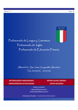 Volumen 1, nº 1

Página 24

Profesorado de Lengua y Literatura
Profesorado de Inglés
Profesorado de Educación Primaria

Alberdi 801, San José, Guaymallén, Mendoza
Tel.: 4453853- 4453703

METODOLOGÍAS INNOVADORAS

RÁPIDA SALIDA LABORAL

CONOCIMIENTOS ACTUALIZADOS

CUOTA ACCESIBLE

CORREO ELECTRÓNICO:
superior@laitaliana.edu.ar
terciarioitaliana@yahoo.com.ar
O SEGUINOS EN FACEBOOK : Escuela Italiana Nivel Superior

 