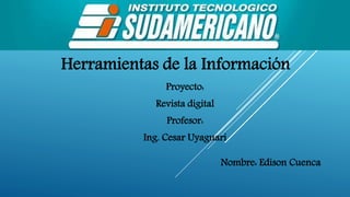 Proyecto:
Revista digital
Profesor:
Ing. Cesar Uyaguari
Herramientas de la Información
Nombre: Edison Cuenca
 