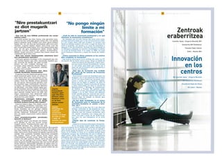 32B I Z I T Z A O S O A N Z E H A R R E K O I K A S K U N T Z A F O R M A C I O N D U R A N T E T O D A L A V I D A 33Z E N T R O A K E R A B E R R I T Z E A I N N O V A C I Ó N E N L O S C E N T R O S
ZZeennttrrooaakk
eerraabbeerrrriittzzeeaa
Canciller Ayala - Gregorio Marañón BHI
Ostalaritza BHI (Galdakao)
Tolosako Paper Eskola
Zubiri - Manteo BHI
- ¿Cuál ha sido tu trayectoria profesional y en qué
momento te encuentras actualmente?
- He trabajado casi de todo. Estuve diez años como trans-
portista autónomo hasta que un día me encontré sin traba-
jo y sin ningún oficio más que conducir. Lo primero que
decidí es estudiar euskera y al volver a coger los libros me
entró el gusanillo, me apunté a un curso de carpintería y
después a otro de fontanería. Durante tres años trabajé en
un albergue y después me marché a Guadalajara a realizar
un curso de Energía Solar. A la vuelta, en 2002, me puse
como fontanero autónomo y saqué los carnés de instala-
dor.
- ¿Cómo conociste la oferta existente en los centros
para completar tu formación?
- Casi toda la información la he recibido del centro de F.P.
de Usurbil. Allí he hecho varios cursos. Tengo un listado de
todos los centros de Gipuzkoa, y llamo siem-
pre con mucho tiempo de antelación, incluso
un año antes, para saber qué cursos van a
sacar de cara al próximo año y apuntarme a
los que me interesan.
-¿Qué tipo de formación has recibido
por parte de los centros de Formación
Profesional?
- Tenía hechos cursos de carpintería pero sin
titulación, por lo que saqué por libre el título
de F.P. I en rama madera por aumentar currí-
culum y contar con una titulación reglada.
Ahora me he fijado el objetivo de sacar el
Grado Superior. Superé la prueba de acceso
y estoy matriculado por libre en Usurbil en
Mantenimiento y Montaje de Instalaciones
de Edificio y Proceso. Me gustaría poder
hacerlo en un año, pero tendría que dejar de
trabajar y no es fácil. Pienso que deberían
existir ayudas para los mayores que quere-
mos volver a estudiar, alguna beca que nos
permita dejar de trabajar un tiempo para
obtener la titulación.
-¿Te han dado facilidades en el centro
de formación para la realización de la
actividad formativa en cuanto a hora-
rios, etc.?
- La oferta es la que hay. Al ir por libre me
facilitan materiales en las asignaturas teóri-
cas. Me encantaría asistir a las clases, y más
sabiendo que son buenos profesores, pero
me resulta imposible. Los cursos que he
hecho han sido a partir de las 18.00 horas,
que para los que trabajamos es la única
opción.
-¿Tienes idea de continuar tu forma-
ción?
- Hasta los noventa puedo seguir estudiando.
Yo no me pongo ningún límite. Saco tiempo
para la formación de mi tiempo libre, prefiero estudiar que
estar de bares. Es un reto personal. En su día no estudié y
ahora tengo ganas de hacerlo. Le he cogido el gusto a los
libros, es un hobbie. El título no lo necesito porque estoy
trabajando, aunque me vendría bien de cara a trabajar en
algún centro oficial. Me encantaría hacer una ingeniería
energética, pero hay que seguir unos pasos. Intenté hacer-
lo a través del acceso a la Universidad; me presenté tres
veces, pero es muy difícil de sacar, y más por libre. También
estoy viendo ahora las cosas desde otro lado, ya que cola-
boro con Errroak, una asociación sin ánimo de lucro que
trabaja con colectivos desfavorecidos. He formado a jóve-
nes inmigrantes en temas básicos de fontanería y electrici-
dad y disfruto mucho con ello.
"No pongo ningún
límite a mi
formación"
"Nire prestakuntzari
ez diot mugarik
jartzen"
- Zein izan da zure ibilbide profesionala eta zertan
zabiltza orain?
-Ia lanbide guztiak izan ditut. Hamar urtez garraiolari auto-
nomoa izan naiz, lanik gabe geratu nintzen arte, nire ogibide
bakarra gidatzea izanik. Erabaki nuen lehen gauza euskara
ikastea izan zen, eta liburuak hartzerakoan jakin-mina piztu
zitzaidan, zurgintza ikastaro batean izena eman nuen eta
gero iturgintzako beste batean. Hiru urtez aterpe batean egin
nuen lan eta gero Guadalajarara abiatu nintzen Eguzki
Energiari buruzko ikastaro bat egitera. Itzultzerakoan,
2002an, iturgin autonomo moduan hasi nintzen lanean eta
instalatzaile agiria atera nuen.
- Nola izan zenuen ikastetxeetako eskaintzen berri
zure prestakuntza osatzeko?
- Informazio gehiena Usurbilgo L.H.ko ikastetxetik jaso dut.
Han hainbat ikastaro egin ditut. Gipuzkoako ikastetxe guz-
tien zerrenda bat daukat, eta aldez aurretik
deitzen dut beti, urtebete lehenago ere,
hurrengo urtean eskainiko dituzten ikastaro-
en berri izateko eta interesatzen zaizkidan
horietan izena emateko.
-Zer nolako prestakuntza jaso duzu
Lanbide Heziketako ikastetxeetan?
- Zurgintzari buruzko ikastaroak eginak nituen
baina titulaziorik gabe, hortaz zur arloko L.H
I.eko titulua atera nuen nire kontura curricu-
luma osatzearren eta araututako titulazio bat
izateko. Orain Goi Mailako titulua ateratzea
da nire asmoa. Sarrera-proba gainditu nuen
eta Usurbilen nago matrikulatuta nire kontu-
ra Eraikin- eta Prozesu-Instalazioen Mantenu
eta Montaian. Urte bakar batean egitea gus-
tatuko litzaidake, baina lan egiteari utzi behar-
ko nioke eta ez da erraza. Nire ustez laguntzak
egon beharko lirateke berriro ere ikasi nahi
dugun helduontzat, lana denboraldi batez
uztea ahalbidetuko liguketen diru-laguntzak,
titulazioa lortu ahal izateko.
-Ikastetxean, ordutegiei, etab.ei dago-
kienez, erraztasunik eman al dizute
heziketa jarduera burutu ahal izateko?
- Eskaintza bakarra dago. Nire aldetik noanez
gero, irakasgai teorikoetan materialak ema-
ten dizkidate. Klaseetara joan ahal izatea gus-
tatuko litzaidake, eta are gehiago irakasle
onak direla jakinda, baina ezinezkoa da. Egin
ditudan ikastaroak 18.00etatik aurrerakoak
dira, lan egiten dugunontzat aukera bakarra
direlako.
-Zure prestakuntzarekin jarraitzeko
asmorik al daukazu?
- Laurogeita hamar urte ditudan arte ikasten
jarrai dezaket. Ez diot nire buruari inongo
mugarik jartzen. Prestakuntzarako astia nire
aisialditik ateratzen dut, nahiago dut ikasi
tabernetan egon baino. Erronka pertsonala da. Bere garaian
ez nuen ikasi eta orain egiteko gogoa daukat. Liburuak gus-
tuko ditut, hobbie bat da. Titulua ez dut behar lanean nago-
elako, baina zentro ofizial batean lan egiteko ongi etorriko lit-
zaidake. Asko gustatuko litzaidake ingeniaritza energetiko
bat ikastea, baina urrats batzuk eman behar dira.
Unibertsitatean sartzeko kurtso baten bidez egiten saiatu
nintzen; hiru aldiz aurkeztu nintzen, baina oso zaila da ate-
ratzea, eta are gehiago nire kontura eginez. Orain gauzei
beste ikuspuntu batetik begiratzen diet, izan ere Erroak-ekin
lanean dihardut, baztertutako taldeekin lan egiten duen ira-
bazi-asmorik gabeko elkartea. Etorkinei iturgintzari eta elek-
trizitateari buruzko oinarrizko gaiak erakutsi dizkiet eta oso
atsegingarria izan da niretzat.
Jagoba
Fernandezek
ikastaro ugari
egin ditu bere
bizitzan zehar.
Ikasteari uztea
ez da bere
planen artean
sartzen.
Jagoba
Fernández ha
realizado
numerosos
cursos a lo largo
de toda su vida,
y dejar de
estudiar no entra
en sus planes.
IInnnnoovvaacciióónn
eenn llooss
cceennttrrooss
IES Canciller Ayala - Gregorio Marañón
IES Ostalaritza (Galdakao)
Escuela de Papel de Tolosa
IES Zubiri - Manteo
 