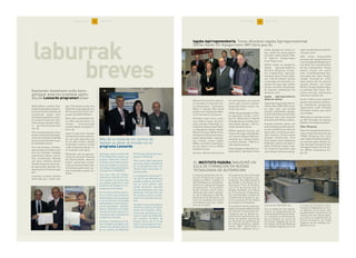 L A B U R R A K B R E V E S5L A B U R R A K B R E V E S4
bbrreevveess
llaabbuurrrraakk
Conseguir que los centros de
FP de IKASLAN tuvieran sus
propias relaciones interna-
cionales, era uno de los obje-
tivos principales al empeza-
ratrabajarconjuntamenteen
el programa LEONARDO.
Tras tres años de trabajo,
más de la mitad de los cen-
tros cuentan con socios que
les pueden garantizar unas
prácticas de calidad en em-
presas de otros países.
En tres años hemos duplica-
do el número de proyectos
presentados y hemos pasado
a ser la primera comunidad
delEstadoennúmerodepro-
yectos aprobados. También
hemos triplicado el número
de alumnos que viajan y la fi-
nanciación que recibimos de
la Agencia Leonardo.
Entre los 15 proyectos en to-
do el Estado que optan a los
premios a la calidad, tres son
de los centros de IKASLAN,
IES Zumaia, IES Emilio Cam-
puzano e IKASLAN.
Pero mucho más importante
que estos datos estadísticos
es la perspectiva que nos
ofrecen esas relaciones in-
ternacionales.
La preparación de los alum-
nos de FP de IKASLAN que
acuden a realizar las prácti-
cas en otros países, está
siendo altamente valorada
por las empresas y esto, nos
puede dar una idea del nivel
de nuestros centros compa-
rado con el nivel de otros pa-
íses.
También hemos detectado el
interés de centros, principal-
mente de Finlandia y Dina-
marca, por ponerse en con-
tacto a través de IKASLAN,
con centros similares de
Euskal Herria con el fin de
llevar a cabo proyectos inter-
nacionales de colaboración.
Makina Erremintaren sektore-
ari lotutako 43 enpresen par-
te-hartzearekin, martxoaren
30ean 5. edizioko IMH sariak
banatu ziren Elgoibarko Maki-
na Erremintaren Institutuan.
Ekitaldian parte hartu zuten:
Josu Aboitiz Eusko Jaurlarit-
zako Lanbide Heziketako zu-
zendariak, Miguel Angel Mugi-
ca Elgoibarko alkate-ordeak,
Alberto Ortueta, IMHko Presi-
denteak eta aldi berean Gipuz-
koako Bazkundeko Lehenda-
kari ordeak, Joxean Egaña,
IMHko zuzendari kudeatzaile-
ak eta Imanol Iturria IMHko
ikasketa buruak.
Aurreko edizioan berrikuntza
eta ekintzailetza izan baziren
sarien gaia, aurten naioarte-
kotasunari tokatu zitzaion. Sa-
rituak izan ziren:
2007koikasleaipagarria:Gaiz-
ka Egurbide Lecube, mutri-
kuarra, Mekanizazio bidezko
Produkzioko goi-mailako hezi-
keta zikloko ikaslea. 1.500 eu-
rotako ikasketa poltsa.
2007ko aipamen berezia: Jon
Izagirre Azcoaga, aretxabalda-
rra, Industri Ekipoen Manteni-
menduko goi-mailako hezike-
ta zikloko ikaslea. 1.500 euro-
tako ikasketa poltsa
Ikasle aipagarria fabrikazio ar-
lokoa denez, fabrikazio arloko
ikasle aipagarriari eman or-
dez, ahalik eta ikasle gehien
saritzeko helburuarekin IMH-
ko bigarren aipagarriagari
eman diogu saria.
2007ko ikasle ohi aipagarria:
Iagoba Agirregomezkorta,
Kunshan Wingroup S.Coop.-
eko kudeatzailea. Agirrego-
mezkorta jauna Txinan zegoe-
nez, Internet bidezko konexio
zuzena egin zen berarekin zu-
zenean hitz egin ahal izateko.
Guraso eta Dikar-Wingroupe-
ko enpresa ordezkariak ere
bertaratu ziren.
IIaaggoobbaa AAggiirrrreeggoommeezzkkoorrttaa,,
iikkaassllee oohhii ssaarriittuuaa
Iagoba Agirregomezkortak he-
ziketa zikloa 2000-2002 urtee-
tan egin zuen, goi-mailako
proiektu mekanikoen garape-
narekin (delineazioa) eta Dikar
enpresan egin zuen lanerako
prestakuntza Kalitate sailean.
Enpresa berehala ohartu zen
potentzialitatehandikopertso-
na zela, betidanik izan baizuen
kezka bere currikuluma osat-
zeko ikastaro anitzak eginez
garapen profesionala lortu
ahal izateko, baita dedikazioa,
hobetzeko ardura eta abarra-
gatik. Praktikak amaitu ondo-
ren Dikarrek kontratatu egin
zuen bulego teknikoan eta ga-
rapen eta ikerketa lan ezberdi-
nak egin zituen.
2004 urtean kooperatibak
pertsona bat hautatu beharra
zuenShanghaitikBergararait-
zuli behar zen zuzendaritzaki-
de bat ordezkatzeko. Postua
eskaini zitzaion eta onartu
zuen. Zuzendaritzentzat ikas-
taroa egin zuen. Egun, Koope-
ratibak Kunshan-en eraiki
duen planta berriko gerente
lanetan dihardu, non beste
MCCko 3 kooperatibekin bate-
ra aurkitzen den Txinan. (En-
presari buruzko informazioa
azkenean azaltzen da).
Sarien helburua da ikasketa
garaian edo eta baita ondoren-
go lanbidearen garapenean
nabarmendu diren Heziketa
Zikloetako ikasleei gure esker
ona ematea.
IMHk eskertu nahi ditu aurten-
go IMH Sarietako 43 enpresa
babesle eta kolaboratzaileak.
DDiikkaarr--WWiinnggrroouupp..
Dikar K.E.eskopetak eta ehiza-
rako errifleak ekoizten ditu eta
1998an Wingroup K.E. sortu
zuenazalerahandikodendent-
zat soinketa-gailu ekoizle be-
zala. Ekoizpen lantegia Txinan,
Shanghain kokatu zen eta aur-
ten, 2007an, Kunshanera mu-
gitu da.
El Instituto Específico de For-
mación Profesional Superior
Fadura de Getxo, inauguró el
día 23 de Marzo un aula de for-
mación en nuevas tecnologías
de automoción. En la presen-
tación tomaron parte repre-
sentantes del centro educati-
vo, de la Diputación y del De-
partamento de Educación, así
como de empresas del sector
de la Automoción que colabo-
ran con el centro.
El proyecto ha sido financiado
a través del Programa Lan-
Sustraiak del Departamento
de Empleo y Formación de la
Diputación Foral de Bizkaia,
con el fin de promocionar el
empleo mediante una mejora
de la Formación Profesional.
Con esta finalidad colabora en
el desarrollo de proyectos pa-
ra la incorporación de medios
tecnológicos innovadores.
Elauladeformaciónestáequi-
padaconequiposdidácticosde
las últimas innovaciones tec-
nológicas que se aplican ac-
tualmente en automoción: sis-
temas de gestión electrónica
de sistemas de alimentación
de motores gasolina y diesel,
frenos ABS, electricidad y
electrónica, sistemas de co-
municación CAN BUS, etc.
Con la ayuda de este equipa-
miento, el Departamento de
AutomocióndelInstitutoFadu-
ra, consolida su oferta educa-
tiva consistente en cursos de
Formación Reglada de Ciclos
Formativos de Grado Medio en
los modelos lingüísticos A y D,
y cursos de Formación Conti-
nua para trabajadores en acti-
vo. Además, en un futuro, este
equipamiento impulsará a la
consecución de nuevos objeti-
vos como la implantación de
Ciclos Formativos de Grado
Superior de los modelos lin-
güísticos A y D.
Ikaslaneko ikastetxeen erdia baino
gehiagok atzerrian praktikak egiten
dituzte Leonardo programari esker
Iagoba Agirregomezkorta, Txinan diharduen Iagoba Agirregomezkortak
2007ko Ikasle Ohi Aipagarriaren IMH Saria jaso du
EL INSTITUTO FADURA INAUGURÓ UN
AULA DE FORMACION EN NUEVAS
TECNOLOGIAS DE AUTOMOCION
IKASLANeko Lanbide Hezi-
ketakoikastetxeeknazioarte-
ko harremanetan berezko eta
iraunkorrak izango diren
kontaktuak garatzea Leonar-
do programa barruan elka-
rrekin lanean hasteko helbu-
ru garrantzitsuenetarikoa
izan da.
Hiru urte pasa eta gero, ikas-
tetxeen erdia baino gehiagok,
atzerrian lantokiko praktikak
aurrera eramateko bermeaz-
ko bazkideak dituzte.
Hiru urte hauetan, aurkeztu-
tako proiektuak bikoiztu egin
dira eta Estatuko erkidego
autonomoen artean, onartu-
tako proiektuetan lehenak
izan gara. Kanpora doazen
ikasleen kopurua eta leonar-
do agentziatik jasotako diru
laguntzakere,hirukoiztuegin
dira.
Aurtengo Leonardo kalitate
sarien barruan, estatu mai-
lako 15 finalisten artean hiru
IKASLAN erakundekoak dira,
IES Zumaia, IES Emilio Cam-
puzano eta IKASLAN bera.
Baina datu estatistikoak bai-
no askoz garrantzitsua, ha-
rreman internazionalak
ematen diguten ikuspegi oro-
korra da.
Atzerrira joan diren ikasleen
prestakuntzamaila,enprese-
tan oso ondo ebaluatua izan
da eta datu honek, lanbide
heziketako sistemen arteko
maila konparatzerakoan, le-
ku onenetan uzten gaitu.
Bukatzeko, eta oso garrant-
zitsua ere, bereziki Finlandia
eta Danimarkatik, elkarren
arteko nazioarteko proiek-
tuak aurrera eramateko inte-
res berezia azaldu dute Lan-
bide Heziketako zenbait ika-
tetxek.
Más de la mitad de los centros de
Ikaslan se abren al mundo con el
programa Leonardo
 