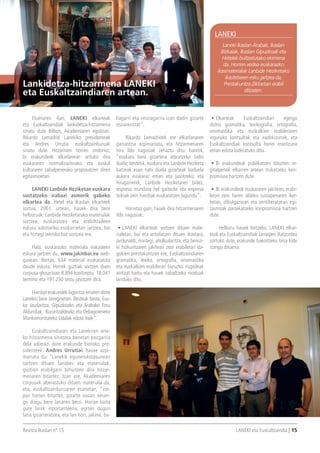 Revista Ikaslan nº 15 LANEKI eta Euskaltzaindia | 15
Ekainaren 6an, LANEKI elkarteak
eta Euskaltzaindiak lankidetza-hitzarmena
sinatu dute Bilbon, Akademiaren egoitzan.
Rikardo Lamadrid Lanekiko presidenteak
eta Andres Urrutia euskaltzainburuak
sinatu dute. Hitzarmen horren ondorioz,
bi erakundeok elkarlanean arituko dira
euskararen normalizaziorako eta euskal
kulturaren zabalpenerako proposatzen diren
egitasmoetan.
LANEKI Lanbide Heziketan euskara
sustatzeko irabazi asmorik gabeko
elkartea da. Hetel eta Ikaslan elkarteek
sortua, 2001. urtean, hauek dira bere
helburuak: Lanbide Heziketarako materialak
sortzea, euskaratzea eta erabiltzaileen
eskura askotariko euskarrietan jartzea, bai
eta hiztegi tekniko bat sortzea ere.
Hala, euskarazko materiala irakasleen
eskura jartzen du, www.jakinbai.eu web-
gunean. Bertan, 634 material euskaratuta
daude eskura. Horrek guztiak sortzen duen
corpusa glosarioan 8.894 kontzeptu, 18.041
termino eta 191.230 testu jasotzen dira.
Hainbat erakundek laguntza ematen diote
Lanekiri bere zereginetan. Besteak beste, Eus-
ko Jaurlaritza, Gipuzkoako eta Arabako Foru
Aldundiak, Buruntzaldeako eta Debagoieneko
Mankomunitateko Udalak edota Irale”.
Euskaltzaindiaren eta Lanekiren arte-
ko hitzarmena sinatzea benetan pozgarria
dela adierazi dute erakunde biotako pre-
sidenteek. Andres Urrutiak hauxe azpi-
marratu du: “Lanekik egunerokotasunean
sortzen dituen lanabes eta materialak,
guztion erabilgarri bihurtzen dira hitzar-
menaren bitartez. Izan ere, Akademiaren
corpusak aberastuko dituen materiala da,
eta, euskaltzainburuaren esanetan, “cor-
pus horien bitartez, gizarte osoari eman-
go diogu bere lanaren berri. Horixe baita
gure lanik inportanteena, egiten dugun
lana gizarteratzea, eta lan hori, jakina, ba-
liagarri eta onuragarria izan dadin gizarte
osoarentzat”.
Rikardo Lamadridek ere elkarlanaren
garrantzia azpimarratu, eta hitzarmenaren
hiru ildo nagusiak zehaztu ditu: batetik,
“euskara bera gizartera ateratzeko balio
duela; bestetik, euskara eta Lanbide Heziketa
batzeak esan nahi duela gizarteak baduela
aukera euskaraz eman eta jasotzeko; eta
hirugarrenik, Lanbide Heziketaren bidez,
enpresa mundura hel gaitezke eta enpresa
txikiak zein handiak euskaratzen lagundu”.
Horretaz gain, hauek dira hitzarmenaren
ildo nagusiak:
•	LANEKI elkarteak sortzen dituen mate-
rialetan, bai eta antolatzen dituen ikastaro,
jardunaldi, mintegi, aholkularitza, eta berezi-
ki hizkuntzaren jakiteari zein erabilerari da-
gokien prestakuntzan ere, Euskaltzaindiaren
gramatika, lexiko, ortografia, onomastika
eta euskalkien erabilerari buruzko irizpideak
aintzat hartu eta hauek zabaltzeko moduak
landuko ditu.
•	Elkarteak Euskaltzaindiari egingo
dizkio gramatika, lexikografia, ortografia,
onomastika eta euskalkien erabileraren
inguruko kontsultak eta iradokizunak, eta
Euskaltzaindiak kontsulta horiei erantzuna
eman edota bideratuko ditu.
•	Bi erakundeok publikatzen dituzten ar-
gitalpenak elkarren artean trukatzeko kon-
promisoa hartzen dute.
•	Bi erakundeok euskararen jakitean, erabi-
leran zein haren aldeko sustapenaren iker-
ketan, dibulgazioan eta sentiberatzean egi-
tasmoak partekatzeko konpromisoa hartzen
dute.
Helburu hauek lortzeko, LANEKI elkar-
teak eta Euskaltzaindiak Jarraipen Batzordea
sortuko dute, erakunde bakoitzeko bina kide
izango dituena.
Lankidetza-hitzarmena LAnEKI
eta Euskaltzaindiaren artean.
Laneki Ikaslan Arabak, Ikaslan
Bizkaiak, Ikaslan Gipuzkoak eta
Hetelek bultzatutako ekimena
da. Horren xedea euskarazko
ikasmaterialak Lanbide Heziketako
ikastetxeen esku jartzea da,
Prestakuntza Zikloetan erabil
ditzaten.
LANEKI
 