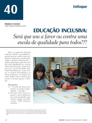 40                                                                                                                                      Enfoque



Windyz B. Ferreira1
E-mail: windyz.ferreira@mec.com.br



                                 EDUCAÇÃO INCLUSIVA:
                       Será que sou a favor ou contra uma
                         escola de qualidade para todos???
     Hoje, as expressões educação
inclusiva, inclusão, necessidades es-
peciais, fracasso escolar, evasão, for-
mação de professoras, gestão parti-
cipativa, projetos educacionais, e
muitas outras fazem parte de nosso
dia-a-dia trabalhando no sistema
educacional brasileiro. Aonde quer
que eu vá, seja em São Paulo ou no
sertão Pernambucano, escuto sem-
pre as mesmas preocupações, os
mesmos dilemas e os mesmos de-
safios. Poderia dizer também que
escuto as mesmas queixas e dúvi-
das...

          Dos gestores:
            " A escola não possui pro-
            fessores ou recursos especi-
            alizados... desculpe..."
            Nós não temos classes es-
            peciais e nossos professores
            não estão preparados para
            receber crianças com defi-
            ciência. NÃO podemos
            aceitá-lo...


1
     Windyz Ferreira é PhD. em Educação e Mestre em Pesquisa Educacional pela University of Manchester
     (Inglaterra). Realiza pesquisa e consultoria (nacional e internacional) no campo da Educação Inclusiva,
     Formação de Professores e na área de Deficiência. É consultora do Banco Mundial, UNESCO e Save the
     Children (Reino Unido e Suécia). Atualmente, é coordenadora do Projeto Educar na Diversidade da SEESP/
     MEC.




    40                                                                                                         INCLUSÃO - Revista da Educação Especial - Out/2005
 