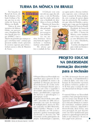 TURMA DA MÔNICA EM BRAILLE
     Foi lançada na                                               A Coleção vem com           car apoio junto a diversas institui-
Bienal do Livro, do                                           um selo nas capas das edi-      ções especiais, com a intenção de
Rio de Janeiro, a Co-                                         ções, o selo da Dorinha,        tratar o assunto de forma atualiza-
leção Conheça a Tur-                                          que foi criado, pelo autor,     da, sem o perigo de passar algum
ma, que traz as esto-                                         com a finalidade de iden-       tipo de preconceito. Ele lembrou-
rinhas da Turma da                                            tificar os livros em Braille.   nos que, além da Dorinha, a perso-
Mônica em Braille.                                                Maurício de Sousa des-      nagem que é cega, que foi inspirada
     Trata-se de uma                                          tacou que “há tempos vi-        na Profª Dorina de Gouveia Nowill,
iniciativa da Editora                                         nha pensando                                Presidente de honra da
Globo, em parceria                                            em incluir                                  FDNC, e que estreou
com a Fundação Do-                                            personagens                                 em 2004, a Turma da
rina Nowill para Ce-                                          com deficiên-                               Mônica conta também
gos (FDNC), com o                                             cia em mi-                                  com o Luca, uma crian-
objetivo de permitir que crianças ce-                nhas histórias. Seria                                ça com deficiência físi-
gas e com baixa visão – crianças que                 uma forma de sugerir a                               ca, e com o Humberto,
possuem resíduo visual e precisam                    inclusão e também                                    que não fala.
de recursos especiais para leitura -                 mostrar a diversidade.”                               A revista está disponível
tenham acesso à obra de Maurício                          Ele afirma que                                  para venda nas livrarias e
de Sousa.                                            teve o cuidado de bus-                               bancas de jornais.




                                                                                        PROJETO EDUCAR
                                                                                         NA DIVERSIDADE
                                                                                       Formação docente
                                                                                          para a Inclusão
                                                     O Projeto Educar na Diversidade visa     em 2006, da formação docente para
                                                     contribuir para o processo de me-        novas escolas, o acompanhamento e
                                                     lhoria da qualidade de ensino e da       a coleta de dados, com vistas à ela-
                                                     eqüidade na educação, por meio do        boração de documentos nacionais
                                                     desenvolvimento de escolas inclu-        de práticas inclusivas, podem ser-
                                                     sivas e da formação docente para a       vir de base para o avanço do siste-
                                                     inclusão com vistas a responder à        ma educacional em direção à inclu-
                                                     diversidade educacional dos estu-        são.
                                                     dantes, possibilitando a superação
                                                     das barreiras à aprendizagem e a         O material Educar na Diversidade
                                                     participação social.                     constitui a base principal da forma-
                                                     O projeto desenvolvido entre julho       ção em serviço com duração de 40
                                                     2005 e dezembro de 2006 está es-         (quarenta) horas. Durante as ofici-
                                                     truturado com ações de formação          nas os docentes debatem os conteú-
                                                     de multiplicadores através de ofici-     dos curriculares, mediante práticas
                                                     nas realizadas em Belo Horizonte,        de ensino inclusivas, adquirindo e
                                                     Natal, Curitiba e Manaus e as ofi-       desenvolvendo, desta forma, uma
                                                     cinas realizadas em 144 (cento e         nova percepção da ação docente
                                                     quarenta e quatro) municípios-pólo       como um fator fundamental para
                                                     envolvendo os docentes das 300           promover a aprendizagem efetiva de
                                                     (trezentas) escolas participantes do     todos os seus aluno(a)s e de seu va-
                                                     projeto. A disseminação e expansão,      lioso papel neste processo.
INCLUSÃO - Revista da Educação Especial - Out/2005                                                                                51
 