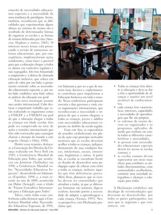 conceito de necessidades educacio-
nais especiais e a necessidade de
uma mudança de paradigma. Assim,
também, reconhecem que as difi-
culdades que experimentam alguns
alunos no sistema de ensino são o
resultado de determinadas formas
de organizar as escolas e as formas
de ensinar delineadas por elas (Ains-
cow, Hopkins e outros, 2001). O
interesse nesses temas está provo-
cando a revisão de numerosos sis-
temas educacionais, que, por con-
seqüência, implementaram ações
condizentes, como fazer o possível
para que a educação chegue a todos
os alunos em contextos regulares e
não segregados. Isto tem fomentado
o surgimento e a defesa da chamada
educação inclusiva, que coloca em
juízo de valor, por um lado, o pensa-
mento existente sobre as necessida-              em Salamanca, por ser a que de ma-          • Todas as crianças têm direi-
des educacionais especiais, e, por ou-           neira mais decisiva e explicitamen-           to à educação e deve-se dar
tro lado, estabelece uma forte crítica           te contribuiu para impulsionar a              a elas a oportunidade de al-
às práticas da educação em geral.                Educação Inclusiva em todo o mun-             cançar e manter um nível
      Esta nova orientação assume                do. Nessa conferência participaram            aceitável de conhecimen-
um caráter internacional. Cabe des-              noventa e dois governos e vinte cin-          tos;
tacar o importante trabalho que es-              co organizações internacionais, que         • cada criança tem caracterís-
tão realizando os organismos como                reconheceram a necessidade e ur-              ticas, interesses, capacidades
o UNICEF e a UNESCO em prol                      gência de que o ensino chegasse a             e necessidades de aprendiza-
de que a educação chegue a todas                 todas as crianças, jovens e adultos           gem que lhe são próprias;
as crianças em idade escolar. Isto               com necessidades educacionais es-           • os sistemas de ensino de-
pode ser comprovado na série de                                                                vem ser organizados e os
                                                 peciais no âmbito da escola regular.
                                                                                               programas aplicados de
ações e reuniões internacionais que                    Com este fim, os especialistas
                                                                                               modo que tenham em con-
têm sido convocadas para conseguir               ali reunidos estabeleceram um pla-
                                                                                               ta todas as diferentes carac-
chamar a atenção do mundo a este                 no de ação cujo princípio norteador
                                                                                               terísticas e necessidades;
respeito (Arnaiz e Ortiz, 1998).                 mostrava que as escolas deveriam            • as pessoas com necessida-
      Dentre essas reuniões, destaca-            acolher a todas as crianças, indepen-         des educacionais especiais
se a Convenção dos Direitos da Cri-              dentemente de suas condições físi-            devem ter acesso às escolas
ança realizada em Nova York em                   cas, intelectuais, sociais, emocio-           comuns; e
1989; a Conferência Mundial de                   nais, lingüísticas e outras. A partir       • as escolas comuns devem
Educação para Todos, que aconte-                 daí, as escolas se encontram frente           representar um meio mais
ceu em Jomtiem (Tailândia) em                    ao desafio de desenvolver uma pe-             eficaz para combater as ati-
1990; a Conferência Mundial so-                  dagogia capaz de educar com êxito             tudes discriminatórias, criar
bre “Necessidades Educativas Es-                 a todas as crianças, inclusive àque-          comunidades acolhedoras,
peciais”, desenvolvida em Salaman-               las que têm deficiências graves.              construir uma sociedade in-
ca (Espanha), 1994; e, a mais re-                Além disso, planeja-se que as esco-           tegradora e alcançar a edu-
cente no ano de 2000, acontecida                 las devem ser comunidades que                 cação para todos.
em Dakar (Senegal), com o título                 atendam a todos, já que as diferen-
de “Fórum Consultivo Internacio-                 ças humanas são naturais, diga-se             A Declaração estabelece um
nal para a Educação para Todos”.                 existem, havendo porém a necessi-       decálogo de recomendações que
      Talvez, entre todas essas con-             dade de adaptar a aprendizagem a        deveriam ser desenvolvidas por
ferências caiba destacar aqui a Con-             cada criança (Tierney, 1993). Nes-      todos os países participantes, nos
ferência Mundial sobre Necessida-                sa perspectiva, esta Declaração pro-    anos que se seguiram e que con-
des Educativas Especiais, de 1994,               clama que:                              sistia-se em:
INCLUSÃO - Revista da Educação Especial - Out/2005                                                                          9
 