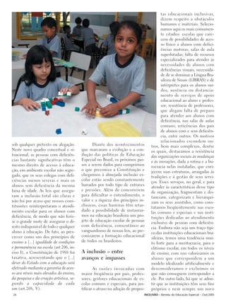 tas educacionais inclusivas,
                                                                                         dizem respeito a obstáculos
                                                                                         humanos e materiais. Selecio-
                                                                                         namos aqui os mais comumen-
                                                                                         te citados: escolas que care-
                                                                                         cem de possibilidades de aces-
                                                                                         so físico a alunos com defici-
                                                                                         ências motoras; salas de aula
                                                                                         superlotadas; falta de recursos
                                                                                         especializados para atender às
                                                                                         necessidades de alunos com
                                                                                         deficiências visuais; necessida-
                                                                                         de de se dominar a Língua Bra-
                                                                                         sileira de Sinais (LIBRAS) e de
                                                                                         intérpretes para os alunos sur-
                                                                                         dos; ausência ou distancia-
                                                                                         mento de serviços de apoio
                                                                                         educacional ao aluno e profes-
                                                                                         sor; resistência de professores,
                                                                                         que alegam falta de preparo
                                                                                         para atender aos alunos com
                                                                                         deficiência, nas salas de aulas
                                                                                         comuns; reticências dos pais
                                                                                         de alunos com e sem deficiên-
                                                                                         cia, entre outros. Os motivos
                                                                                         relacionados escondem ou-
sob qualquer pretexto ou alegação.               Diante dos acontecimentos        tros, bem mais complexos, dentre
Neste novo quadro conceitual e si-        que marcaram a evolução e a con-        os quais, destacamos a resistência
tuacional, as pessoas com deficiên-       dução das políticas de Educação         das organizações sociais às mudanças
cias bastante significativas têm o        Especial no Brasil, os próximos pas-    e às inovações, dada a rotina e a bu-
mesmo direito de acesso à educa-          sos a serem dados para cumprirmos       rocracia nelas instaladas, que enri-
ção, em ambiente escolar não segre-       o que preconiza a Constituição e
                                                                                  jecem suas estruturas, arraigadas às
gado, que os seus colegas com defi-       chegarmos à almejada inclusão es-
                                                                                  tradições e à gestão de seus servi-
ciências menos severas e mais os          colar estão sendo constantemente
                                                                                  ços. Esses serviços, no geral, e para
alunos sem deficiência da mesma           barrados por todo tipo de entraves
                                                                                  atender às características desse tipo
faixa de idade. As leis que assegu-       e pressões. Além de concorrerem
                                                                                  de organização, fragmentam e dis-
ram a inclusão total são claras e         para dificultar o entendimento, o
                                                                                  tanciam, categorizam e hierarqui-
não foi por acaso que nossos cons-        valor e a riqueza dos princípios in-
                                                                                  zam os seus assistidos, como cons-
tituintes reinterpretaram o atendi-       clusivos, essas barreiras têm retar-
                                                                                  tatamos freqüentemente nas esco-
mento escolar para os alunos com          dado a possibilidade de instaurar-
                                                                                  las comuns e especiais e nas insti-
deficiência, de modo que não feris-       mos na educação brasileira um pro-
                                                                                  tuições dedicadas ao atendimento
se o grande mote de assegurar o di-       jeto de educação escolar de pessoas
                                                                                  exclusivo de pessoas com deficiên-
reito indisponível de todo e qualquer     com deficiência, consentâneo ao
                                                                                  cia. Embora não seja um traço típi-
aluno à educação. De fato, ao pres-       vanguardismo de nossas leis, ao pre-
                                                                                  co das instituições educacionais bra-
crever como um dos princípios de          conizarem a formação educacional
                                                                                  sileiras, temos uma tendência mui-
ensino a [...] igualdade de condições     de todos os brasileiros.
                                                                                  to forte para a meritocracia, para o
e permanência na escola (art.206, in-                                             elitismo escolar, em todos os níveis
ciso I), a Constituição de 1988 foi       A inclusão – entre                      de ensino; com isso valorizamos os
taxativa, acrescentando que o [...]       avanços e impasses                      alunos que correspondem a um
dever do Estado com a educação será                                               modelo idealizado artificialmente e
efetivado mediante a garantia de aces-           As razões invocadas com          desconsideramos e excluímos os
so aos níveis mais elevados do ensino,    maior freqüência por pais, profes-      que não conseguem corresponder a
da pesquisa e da criação artística, se-   sores, gestores educacionais de es-     ele. Por outro lado, há que se admi-
gundo a capacidade de cada                colas comuns e especiais, para jus-     tir que as instituições têm seus fins
um.(art.208, V).                          tificar o atraso na adoção de propos-   próprios e nem sempre um novo
26                                                                            INCLUSÃO - Revista da Educação Especial - Out/2005
 