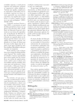 cessidades especiais, a escola precisa           condições institucionais necessári-           BUENO, J. G. S. Educação Especial brasilei-
capacitar seus professores, preparar-            as para sua viabilização.                       ra: integração / segregação do aluno dife-
se, organizar-se, enfim, adaptar-se.                   No que tange à produção de co-            rente. São Paulo: EDUC/PUCSP 1993.,
“Inclusão não significa, simplesmen-             nhecimento, na última década tem              FERNANDES, E. M. Construtivismo e Edu-
                                                                                                 cação Especial. Revista Integração. MEC /
te, matricular os educandos com ne-              sido acumulado um significativo acer-
                                                                                                 SEESP 5 (11), pg 22-23, 1994
                                                                                                       ,
cessidades especiais na classe co-               vo de pesquisas no Brasil, que ofere-
                                                                                                  ________ .”Educaç ão para todos - Saúde
mum, ignorando suas necessidades                 cem dados importantes sobre o pro-               para todos”: a urgência da adoção de um
específicas, mas significa dar ao pro-           cesso de inclusão e as dificuldades              paradigma multidisciplinar nas políticas pú-
fessor e à escola o suporte necessá-             enfrentadas pelo sistema educacional             blicas de atenção à pessoas portadoras de
rio à sua ação pedagógica” (MEC-                 brasileiro para sua implementação.               deficiências. Revista do Benjamim Cons-
SEESP, 1998).                                    No entanto, ainda são poucas as pes-             tant, 5 (14), pg. 3-19, 1999.
      Conforme mostram Ferreira e                quisas, experiências e práticas educa-        FERNANDES, S. M. M. A educação do defi-
Glat (2003), o movimento em prol                 cionais, validadas cientificamente, que         ciente auditivo: um espaço dialógico de
                                                                                                 produção de conhecimento. Dissertação de
da Educação Inclusiva trouxe em sua              mostrem como fazer para incluir no              Mestrado, Universidade do Estado do Rio
gênese uma discussão sobre a finali-             cotidiano de uma classe regular alunos          de Janeiro, 1993.
dade da Educação Especial, mor-                  que apresentem diferentes tipos de ne-        FERREIRA, J. R. e GLAT, R. Reformas edu-
mente no seu excesso de especializa-             cessidades educacionais especiais. Se-          cacionais pós-LDB: a inclusão do aluno
ção. A classificação de diferentes ti-           gundo estudo de Glat, Ferreira, Oli-            com necessidades especiais no contexto
pos de deficiências começou a ser                veira e Senna (2003):                           da municipalização. In: Souza, D. B. & Fa-
colocada em segundo plano na de-                                                                 ria, L. C. M. (Orgs.) Descentralização,
                                                                                                 municipalização e financiamento da Edu-
finição geral de alunos com neces-                    Os atuais desafios da Educação             cação no Brasil pós-LDB, pg. 372-390. Rio
sidades educacionais especiais, am-                   Inclusiva brasileira centram-se            de Janeiro: DP&A, 2003.
pliando-se aí o leque de alunos que                   na necessidade de desenvolver            GLAT, R. Um enfoque educacional para a
deveriam receber algum tipo de su-                    instrumentos de monitoramen-               Educação Especial. Fórum Educacional, 9
porte, já que agora considera-se, tam-                to sistemáticos (indicadores dos           (1), pg. 88-100, 1985.
bém, qualquer dificuldade escolar, per-               programas implantados), reali-              ________ . Somos iguais a vocês: depoi-
manente ou temporária.                                zação de pesquisas qualitativas             mentos de mulheres com deficiência men-
      Neste contexto, é que se descor-                e quantitativas que possam evi-             tal. Rio de Janeiro: Agir Editora, 1989.
tina o novo campo de atuação da Edu-                  denciar os resultados dos progra-           ________ . A integração social do porta-
                                                                                                  dor de deficiência: uma reflexão. Rio de
cação Especial. Não visando impor-                    mas implantados e identificação
                                                                                                  Janeiro: Editora Sette Letras, 1995.
tar métodos e técnicas especializados                 de experiências de sucesso; im-
                                                                                               GLAT, R.. FERREIRA, J. R; OLIVEIRA, E.
para a classe regular, mas sim, tornan-               plantação de programas de ca-              da S. G.& SENNA, L. A. G. Panorama
do-se um sistema de suporte perma-                    pacitação de recursos humanos              Nacional da Educação Inclusiva no Brasil.
nente e efetivo para os alunos com                    que incluam a formação de pro-             Relatório de consultoria técnica, Banco
necessidades especiais incluídos, bem                 fessores dentro da realidade das           Mundial, 2003. Disponível em
como para seus professores. Como                      escolas e na sala de aula regular          www.cnotinfor.pt/projectos/worldbank/in-
                                                                                                 clusiva, acessado em 30/01/2005.
mencionado, a Educação Especial                       do sistema de ensino ( p.35).
não é mais concebida como um sis-                                                              KADLEC, V. P S. e GLAT, R. A criança e suas
                                                                                                             .
                                                                                                 deficiências: métodos e técnicas de atua-
tema educacional paralelo ou segre-                   Esses autores apontam também               ção psicopedagógica. Rio de Janeiro: Edi-
gado, mas como um conjunto de re-                para o fomento de formas de partici-            tora Agir, 1984.
cursos que a escola regular deverá dis-          pação das comunidades escolares na            MOUSSATCHÉ, A. H. A. Aquisição de lin-
por para atender à diversidade de seus           construção dos planos estratégicos de           guagem escrita em crianças portadoras de
alunos.                                          ação para tornar as suas escolas mais           Síndrome de Down. Dissertação de Mes-
      No entanto, em que pese o                  inclusivas, valorizando e utilizando os         trado, Universidade do Estado do Rio de
                                                 recursos já existentes, levando-se em           Janeiro, 1992.
crescente reconhecimento da Edu-
cação Inclusiva como forma priori-               conta as particularidades contextuais         OMOTE, S. Deficiência e não-deficiência:
                                                 e locais.                                       recortes do mesmo tecido. Revista Brasi-
tária de atendimento a alunos com                                                                leira de Educação Especial, 1(2), pg. 65-
necessidades educacionais especi-                                                                74, 1994.
ais, na prática este modelo ainda                Bibliografia                                  PEREIRA, O. S. Educação integrada: somos
não se configura em nosso país                                                                   todos responsáveis. Revista Integração, 3
como uma proposta educacional                    AMARAL, L. A. Conhecendo a deficiência          (6), 16-17, 1990.
                                                   (em companhia de Hércules). São Paulo:
amplamente difundida e comparti-                   Robel, 1995.
                                                                                               UNESCO. Declaração de Salamanca e Linha
lhada. Embora nos últimos anos                                                                   de Ação sobre Necessidades Educativas
                                                 BRASIL. Ministério da Educação. Secreta-        Especiais. Brasília: CORDE, 1994.
tenham sido desenvolvidas experi-                  ria de Educação Especial. Diretrizes Cur-
ências promissoras, a grande maio-                 riculares Nacionais para a Educação Es-
ria das redes de ensino carece das                 pecial, 1998.
INCLUSÃO - Revista da Educação Especial - Out/2005                                                                                         39
 