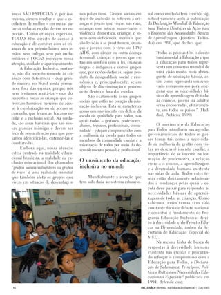 anças SÃO ESPECIAIS e, por isso         nos países ricos. Grupos sociais em      nal como um todo tem crescido sig-
mesmo, devem receber o que a es-        risco de exclusão se referem a cri-      nificativamente após a publicação
cola tem de melhor – em outras pa-      anças e jovens que vivem nas ruas,       da Declaração Mundial de Educação
lavras todas as escolas devem ser es-   crianças que sofrem maus-tratos e        para Todos e Diretrizes de Ação para
peciais. Como crianças especiais,       violência doméstica, crianças e jo-      o Encontro das Necessidades Básicas
TODAS têm direito de acesso à           vens com deficiência, meninas que        de Aprendizagem (Jomtien, Tailân-
educação e de conviver com as cri-      são levadas a se prostituírem, crian-    dia) em 1990, que declara que:
anças de seu próprio bairro, seus ir-   ças e jovens com o vírus do HIV/
mãos, seus colegas, seus pais ou fa-    AIDS, com câncer ou outra doença                “todas as pessoas têm o direito
miliares e TODAS merecem nossa          terminal, crianças e jovens que es-             fundamental à Educação e que
atenção, cuidado e aperfeiçoamento.     tão em conflito com a lei, crianças             a educação para todos repre-
     A Educação Inclusiva, portan-      negras e indígenas e outros grupos              senta um consenso mundial de
to, não diz respeito somente às cri-    que, por razões distintas, sejam pro-           uma visão muito mais abran-
anças com deficiência – cuja gran-      duto da desigualdade social e eco-              gente de educação básica, as-
                                        nômica e, principalmente, sejam                 sim como representa um reno-
de maioria no Brasil ainda perma-
                                        objeto de discriminação e precon-               vado compromisso para asse-
nece fora das escolas, porque nós
                                        ceito dentro e fora das escolas.                gurar que as necessidades bá-
nem tentamos aceitá-las – mas diz
                                              São exatamente esses grupos               sicas de aprendizagem de todas
respeito a todas as crianças que en-
                                        sociais que estão no coração da edu-            as crianças, jovens ou adultos
frentam barreiras: barreiras de aces-                                                   serão encontradas, efetivamen-
                                        cação inclusiva. Esta se caracteriza
so à escolarização ou de acesso ao                                                      te, em todos os países.” (Had-
                                        como um movimento em defesa da
currículo, que levam ao fracasso es-                                                    dad, Prefácio, 1990)
                                        escola de qualidade para todos, nas
colar e à exclusão social. Na verda-
                                        quais todos – gestores, professores,
de, são essas barreiras que são nos-                                                   O movimento da Educação
                                        alunos, técnicos, profissionais, comu-
sas grandes inimigas e devem ser                                                 para Todos introduziu nas agendas
                                        nidade – estejam comprometidos com
foco de nossa atenção para que pos-                                              governamentais de todos os paí-
                                        a melhoria da escola para todos os
samos identificá-las, entendê-las e     membros da comunidade escolar e a        ses temas tais como a necessida-
combatê-las.                            valorização de todos por meio do de-     de de melhoria da gestão com vis-
     Embora aqui, nossa atenção         senvolvimento pessoal e profissional.    tas ao desenvolvimento escolar, a
esteja centrada na realidade educa-                                              importância de se investir na for-
cional brasileira, a realidade da ex-                                            mação de professores, a relação
clusão educacional dos chamados
                                        O movimento da educação
                                                                                 entre a o ensino, a aprendizagem
“grupos sociais vulneráveis ou grupos   inclusiva no mundo                       e a diversidade humana existente
de risco” é uma realidade mundial                                                nas salas de aula. Todos estes te-
que também afeta os grupos que              Mundialmente a atenção que           mas estão diretamente relaciona-
vivem em situação de desvantagem        tem sido dada ao sistema educacio-       dos à mudanças pelas quais a es-
                                                                                 cola deve passar para responder às
                                                                                 necessidades básicas de aprendi-
                                                                                 zagem de todas as crianças. Como
                                                                                 sabemos, esses temas têm sido
                                                                                 constante foco de debate nacional
                                                                                 e constitui o fundamento do Pro-
                                                                                 grama Educação Inclusiva: direi-
                                                                                 to à diversidade e do Projeto Edu-
                                                                                 car na Diversidade, ambos da Se-
                                                                                 cretaria de Educação Especial do
                                                                                 MEC.
                                                                                       Na mesma linha de busca de
                                                                                 respostas à diversidade humana
                                                                                 existente nas escolas e procuran-
                                                                                 do reforçar o compromisso com a
                                                                                 Educação para Todos, a Declara-
                                                                                 ção de Salamanca, Princípios, Polí-
                                                                                 tica e Prática em Necessidades Edu-
                                                                                 cacionais Especiais,2 publicada em
                                                                                 1994, defende que:
42                                                                           INCLUSÃO - Revista da Educação Especial - Out/2005
 