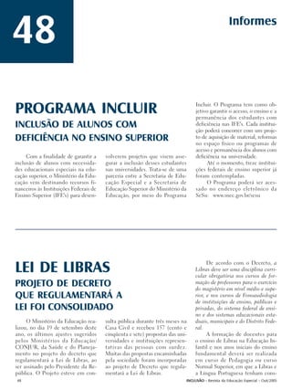48                                                                                                Informes




PROGRAMA INCLUIR                                                                Incluir. O Programa tem como ob-
                                                                                jetivo garantir o acesso, o ensino e a
                                                                                permanência dos estudantes com
INCLUSÃO DE ALUNOS COM                                                          deficiência nas IFE's. Cada institui-
                                                                                ção poderá concorrer com um proje-
DEFICIÊNCIA NO ENSINO SUPERIOR                                                  to de aquisição de material, reformas
                                                                                no espaço físico ou programas de
                                                                                acesso e permanência dos alunos com
     Com a finalidade de garantir a     volverem projetos que visem asse-       deficiência na universidade.
inclusão de alunos com necessida-       gurar a inclusão desses estudantes           Até o momento, treze institui-
des educacionais especiais na edu-      nas universidades. Trata-se de uma      ções federais de ensino superior já
cação superior, o Ministério da Edu-    parceria entre a Secretaria de Edu-     foram contempladas.
cação vem destinando recursos fi-       cação Especial e a Secretaria de             O Programa poderá ser aces-
nanceiros às Instituições Federais de   Educação Superior do Ministério da      sado no endereço eletrônico da
Ensino Superior (IFE's) para desen-     Educação, por meio do Programa          SeSu: www.mec.gov.br/sesu




                                                                                     De acordo com o Decreto, a
LEI DE LIBRAS                                                                  Libras deve ser uma disciplina curri-
                                                                               cular obrigatória nos cursos de for-
PROJETO DE DECRETO                                                             mação de professores para o exercício
                                                                               do magistério em nível médio e supe-
QUE REGULAMENTARÁ A                                                            rior, e nos cursos de Fonoaudiologia
                                                                               de instituições de ensino, públicas e
LEI FOI CONSOLIDADO                                                            privadas, do sistema federal de ensi-
                                                                               no e dos sistemas educacionais esta-
     O Ministério da Educação rea-      sulta pública durante três meses na    duais, municipais e do Distrito Fede-
lizou, no dia 19 de setembro deste      Casa Civil e recebeu 157 (cento e      ral.
ano, os últimos ajustes sugeridos       cinqüenta e sete) propostas das uni-         A formação de docentes para
pelos Ministérios da Educação/          versidades e instituições represen-    o ensino de Libras na Educação In-
CONJUR, da Saúde e do Planeja-          tativas das pessoas com surdez.        fantil e nos anos iniciais do ensino
mento no projeto do decreto que         Muitas das propostas encaminhadas      fundamental deverá ser realizada
regulamentará a Lei de Libras, ao       pela sociedade foram incorporadas      em curso de Pedagogia ou curso
ser assinado pelo Presidente da Re-     ao projeto de Decreto que regula-      Normal Superior, em que a Libras e
pública. O Projeto esteve em con-       mentará a Lei de Libras.               a Língua Portuguesa tenham cons-
48                                                                         INCLUSÃO - Revista da Educação Especial - Out/2005
 