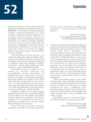 52                                                                                                     Opinião




1.   O curso que integra as ações do Projeto Nacional             parceiros para a solução desses problemas que
     Brasileiro de Informática na Educação Especial -             circundam, e ainda persistem, na Educação
     PROINESP - da Secretaria de Educação Especial                Especial.
     do MEC, envolvendo professores de escolas
     inclusivas e Instituições não governamentais, vem                                        Lucila Costi Santarosa
     revelando aspectos positivos, superando as                                 Universidade Federal do Rio Grande
     dificuldades existentes na implantação de processos                          do Sul(UFRGS) Porto Alegre/RS.
     inovadores, que envolvem a formação a distância,
     em um país como o nosso, considerando suas
     dimensões e desigualdades. As barreiras existentes      2.   Tivemos a experiência para integrar uma aluna sem
     predominam, principalmente, no fato de que                   colocar para a professora que ela tinha necessidades
     muitas das escolas se encontram em cidades                   educacionais especiais. A menina foi para o ensino
     distantes dos grandes centros e com dificuldades             regular numa escola integradora, com
     de acesso à Internet.                                        acompanhamento do processo pela professora
          O acompanhamento desse processo e os                    itinerante e pela orientadora educacional. A escola
     comentários feitos pelos professores-alunos desses           integradora, no Distrito Federal, caracteriza-se
     cursos nos possibilitam salientar o potencial das            como um espaço que abre as portas para receber
     tecnologias, destacando-as como fortes aliadas para          alunos com necessidades especiais, buscando inseri-
     os problemas criados pelas distâncias, condições             los à medida que eles apresentem condições
     econômicas e exclusão social e digital, que fazem            favoráveis. Seis meses depois, foram solicitadas
     parte desse cenário multicultural nacional.                  informações sobre o desenvolvimento da aluna. E
          Não podemos deixar de enfatizar que os                  a professora afirmou: Porque você está me
     recursos de interação assíncrona, mas                        perguntando sobre esta aluna? Respondi: Queria
     principalmente síncrona (bate-papo), são                     saber como ela está se desenvolvendo. Ela falou:
     fundamentais para os professores sentirem-se                 Esta menina é minha melhor aluna. É assídua,
     próximos a seus pares e dos formadores/monitores,            participativa.
     como uma metáfora de “presença real de sala de                    Então, o que podemos deduzir é que o rótulo
     aula”, onde cada um pode expressar o que sente e             continua sendo o maior empecilho para o processo
     “ouvir” o outro. Acreditamos que tais recursos               de inclusão. Quando a professora me deu aquele
     estão sendo os grandes aliados para a permanência            retorno, comentei: Fico feliz, porque eu queria
     e o sentimento gratificante de professores-alunos            justamente lhe passar a informação e lhe
     nos cursos de Educação a Distância(EAD).                     parabenizar pelo seu trabalho. Você está fazendo o
          Acreditamos ainda que esses novos caminhos              processo de inclusão numa escola integradora. Ela
     para formação de professores e para inclusão digital/        reagiu, assustada: Mas eu não sei trabalhar com
     social de alunos com necessidades educacionais               criança especial.
     especiais, poderão trazer respostas, para além de                 Ela trabalhou seis meses com aquela criança e
     circunscrever-se unicamente em nosso país, a                 não tinha consciência de que estava capacitada.
     problemas sem solução com os recursos, meio e
     formas utilizados até o momento.                                                    Giselda Jordão de Carvalho
          Nossa expectativa é de que os recursos                                   Diretora do Ensino Especial/GDF
     tecnológicos, com todo seu potencial, sejam fortes                                                 Brasília/DF.




52                                                                           INCLUSÃO - Revista da Educação Especial - Out/2005
 