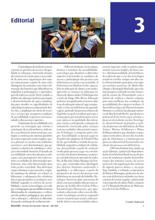 Editorial
                                                                                                                             3
       O paradigma da inclusão remete                  A Revista Inclusão, nesta edição,      cionais especiais, onde os autores apre-

a pensar as questões do acesso e da qua-        destaca a temática da acessibilidade,         sentam recursos simples, de baixo cus-

lidade na educação, chamando atenção            com artigos que abordam os diferentes         to e alta funcionalidade, desmistifican-

dos sistemas de ensino para a necessida-        aspectos relacionados às condições de         do a idéia de que o uso das tecnologias

de de uma nova organização dos espa-            acesso e participação das pessoas com         assistivas envolve sempre um alto cus-

ços educacionais a partir de uma visão          deficiência na escola e na sociedade. A       to; Desenvolvendo ações para criar espa-

abrangente do currículo, com vistas à eli-      Entrevista com Marlene Gotti, especia-        ços escolares acessíveis, de Marta Dis-

minação das barreiras que dificultam ou         lista na educação de alunos com surdez,       chinger e Rosângela Machado, que rela-

impedem a participação e a aprendiza-           apresenta os avanços na educação in-          tam pesquisa realizada na rede munici-

gem de todos na escola. Neste sentido, a        clusiva de alunos surdos. O Destaque traz     pal de ensino de Florianópolis com o

política de educação inclusiva pressupõe        o texto de Hugo Otto Beyer, Educação          intuito de verificar e buscar soluções

o desenvolvimento de ações estrutura-           inclusiva: ressignificando conceitos e prá-   para uma melhoria das condições de

das para atender as especificidades de          ticas da educação especial, que compre-       acessibilidade dos espaços escolares; A

cada aluno no processo educacional, den-        ende a visão sociohistórica da aprendi-       Teoria Bioecológica do Desenvolvimento

tre elas, a ampliação da oferta de recur-       zagem, partindo da premissa básica de         Humano e o contexto da educação inclusi-

sos e serviços que assegurem condições          Vygotsky na qual a condição para que a
                                                        ,                                     va, de Ruy Jornada Krebs, que destaca o

de acessibilidade às pessoas com neces-         criança passe por transformações essen-       potencial desta teoria para orientar o

sidades educacionais especiais.                 ciais apóia-se na qualidade das intera-       processo de inclusão escolar; Tecnologi-

       O princípio da acessibilidade está       ções sociais, contrapondo a situação de       as, desenvolvimento de projetos e inclu-

presente na concepção que orienta a             isolamento vivenciada pelas crianças          são de pessoas com deficiência, de Elisa

construção da escola inclusiva, indican-        com necessidades educacionais especi-         Tomoe Moriya Schlünzen e Klaus

do a sua dimensão transversal que con-          ais. O Enfoque é composto pelos arti-         Schlünzen Junior que abordam os prin-
                                                                                                              ,

trapõe a existência de sistemas paralelos       gos: Acessibilidade: as pessoas cegas no      cípios norteadores do uso das tecnolo-

de ensino especial e ensino regular e pas-      itinerário da cidadania, de Elizabet Dias     gias da informação e comunicação no

sa a planejar as escolas com ambientes          de Sá, que trabalha o sentido da acessi-      processo educacional favorecendo a in-

acessíveis e sem discriminação, que ga-         bilidade enquanto condição de cidada-         clusão das pessoas com deficiência.

rantam os direitos de cidadania e aten-         nia, desenvolvido a partir do contexto               A Revista Inclusão traz, ainda, na

ção à diversidade humana. O desafio da          vivido pelas pessoas cegas ou com bai-        seção Opinião, a palavra da Superinten-

acessibilidade está colocado para a edu-        xa visão; Os direitos humanos e as pesso-     dente Geral da Sorri Brasil acerca do pro-

cação, seus pressupostos não estão res-         as com deficiência no mercado de traba-       cesso de mudanças a partir da transfor-

tritos ao trabalho de determinados pro-         lho, de Ricardo Tadeu Marques da Fon-         mação dos sistemas sociais, do acesso

fissionais, mas estão direcionados para         seca, que contempla uma abordagem             universal e da organização dos sistemas

toda escola e sociedade. Sua efetivação         dos direitos humanos analisando a             de suporte para os alunos, e, na seção

requer eliminar os preconceitos, exigin-        igualdade e as diferenças, a partir da        Veja Também, é relatada a experiência

do mudança de atitude em relação às             perspectiva de acesso das pessoas com         de Patrícia Marangon, professora de alu-

diferenças: a adequação das estruturas          deficiência no mercado de trabalho; Tec-      nos com deficiência incluídos na classe

físicas que permitam a circulação e mo-         nologias Assistivas para autonomia do         comum do ensino regular, enfatizando

bilidade segundo os critérios de acessi-        aluno com necessidades educacionais es-       o desempenho do aluno Paulo, campeão

bilidade; o acesso às tecnologias, aos códi-    peciais, de Teófilo Alves Galvão Filho e      na 1ª Olimpíada Brasileira de Matemá-

gos e às linguagens que possibilitem formas     Luciana Lopes Damasceno, que apre-            tica das Escolas Públicas.

diferenciadas de comunicação; e a altera-       sentam a discussão sobre o uso de dife-

ção das práticas pedagógicas que promo-         rentes tecnologias assistivas enquanto

vam a interação e valorizem as diferentes       recurso na promoção social e educacio-

formas de construção do conhecimento.           nal de alunos com necessidades educa-                                Comitê Editorial
INCLUSÃO - Revista da Educação Especial - Jul/2006                                                                                    3
 