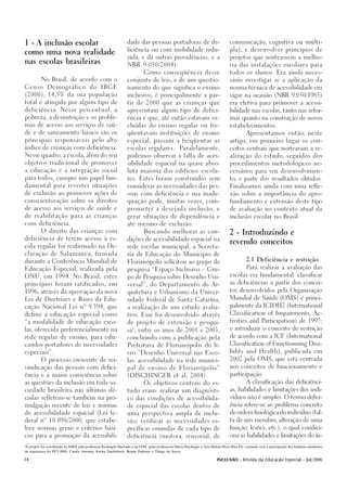 1 - A inclusão escolar                                             dade das pessoas portadoras de de-                                 comunicação, cognitiva ou múlti-

                                                                   ficiência ou com mobilidade redu-                                  pla); e desenvolver princípios de
como uma nova realidade
                                                                   zida, e dá outras providências, e a                                projetos que norteassem a melho-
nas escolas brasileiras
                                                                   NBR 9.050/2004).                                                   ria das instalações escolares para

                                                                             Como conseqüência desse                                  todos os alunos. Era ainda neces-

          No Brasil, de acordo com o                               conjunto de leis, e de um questio-                                 sário investigar se a aplicação da

Censo         Demográfico                 do     IBGE              namento do que significa o ensino                                  norma técnica de acessibilidade em

(2000), 14,5% da sua população                                     inclusivo, é principalmente a par-                                 vigor na ocasião (NBR 9.050/1985)

total é atingida por algum tipo de                                 tir de 2000 que as crianças que                                    era efetiva para promover a acessi-

deficiência. Nesse percentual, a                                   apresentam algum tipo de defici-                                   bilidade nas escolas, tanto nas refor-

pobreza, a desnutrição e os proble-                                ência e que, até então estavam ex-                                 mas quanto na construção de novos

mas de acesso aos serviços de saú-                                 cluídas do ensino regular ou fre-                                  estabelecimentos.

de e de saneamento básico são os                                   qüentavam instituições de ensino                                              Apresentamos então, neste

principais responsáveis pelo alto                                  especial, passam a freqüentar as                                   artigo, em primeiro lugar os con-

índice de crianças com deficiência.                                escolas regulares.                Paralelamente,                   ceitos centrais que nortearam a re-

Nesse quadro, a escola, além do seu                                podemos observar a falta de aces-                                  alização do estudo, seguidos dos

objetivo tradicional de promover                                   sibilidade espacial na quase abso-                                 procedimentos metodológicos ne-

a educação e a integração social                                   luta maioria dos edifícios escola-                                 cessários para seu desenvolvimen-

para todos, cumpre um papel fun-                                   res. Estes foram construídos sem                                   to, e parte dos resultados obtidos.

damental para reverter situações                                   considerar as necessidades das pes-                                Finalizamos ainda com uma refle-

de exclusão ao promover ações de                                   soas com deficiência e sua inade-                                  xão sobre a importância do apro-

conscientização sobre os direitos                                  quação pode, muitas vezes, com-                                    fundamento e extensão deste tipo

de acesso aos serviços de saúde e                                  prometer a desejada inclusão, e                                    de avaliação no contexto atual da

de reabilitação para as crianças                                   gerar situações de dependência e                                   inclusão escolar no Brasil.

com deficiência.                                                   até mesmo de exclusão.

          O direito das crianças com                                         Buscando melhorar as con-                                2 - Introduzindo e
deficiência de terem acesso à es-                                  dições de acessibilidade espacial na
                                                                                                                                      revendo conceitos
cola regular foi reafirmado na De-                                 rede escolar municipal, a Secreta-

claração de Salamanca, firmada                                     ria de Educação do Município de

durante a Conferência Mundial de                                                                                                                 2.1 Deficiência e restrição
                                                                   Florianópolis solicitou ao grupo de

Educação Especial, realizada pela                                                                                                                Para realizar a avaliação das
                                                                   pesquisa “Espaço Inclusivo – Gru-

ONU, em 1994. No Brasil, estes                                                                                                        escolas era fundamental: classificar
                                                                   po de Pesquisa sobre Desenho Uni-

princípios foram ratificados, em                                                                                                      as deficiências a partir dos concei-
                                                                   versal”, do Departamento de Ar-

1996, através da aprovação da nova                                                                                                    tos desenvolvidos pela Organização
                                                                   quitetura e Urbanismo da Univer-

Lei de Diretrizes e Bases da Edu-                                                                                                     Mundial de Saúde (OMS) e princi-
                                                                   sidade Federal de Santa Catarina,

cação Nacional Lei nº 9.394, que                                                                                                      palmente da ICIDH2 (International
                                                                   a realização de um estudo avalia-

define a educação especial como                                                                                                       Classification of Impairments, Ac-
                                                                   tivo. Esse foi desenvolvido através

“a modalidade de educação esco-                                    de projeto de extensão e pesqui-                                   tivities and Participation) de 1997;

lar, oferecida preferencialmente na                                   1                                                               e introduzir o conceito de restrição
                                                                   sa , entre os anos de 2001 e 2003,

rede regular de ensino, para edu-                                  concluindo com a publicação pela                                   de acordo com a ICF (International

candos portadores de necessidades                                  Prefeitura de Florianópolis do li-                                 Classification of Functionning Disa-

especiais”.                                                        vro “Desenho Universal nas Esco-                                   bility and Health), publicada em

          O processo crescente de rei-                             las: acessibilidade na rede munici-                                2002 pela OMS, que está centrada

vindicação das pessoas com defici-                                 pal de ensino de Florianópolis”                                    nos conceitos de funcionamento e

ência e a maior consciência sobre                                  (DISCHINGER et al, 2004).                                          participação.

as questões da inclusão em toda so-                                          Os objetivos centrais do es-                                        A classificação das deficiênci-

ciedade brasileira nas últimas dé-                                 tudo eram: realizar um diagnósti-                                  as, habilidades e limitações dos indi-

cadas refletem-se também na pro-                                   co das condições de acessibilida-                                  víduos não é simples. O termo defici-

mulgação recente de leis e normas                                  de espacial das escolas dentro de                                  ência refere-se ao problema concreto

de acessibilidade espacial (Lei fe-                                uma perspectiva ampla de inclu-                                    de ordem fisiológica do indivíduo (fal-

deral nº 10.098/2000, que estabe-                                  são; verificar as necessidades es-                                 ta de um membro, alteração de uma

lece normas gerais e critérios bási-                               pecíficas oriundas de cada tipo de                                 função, lesões, etc.), o qual condici-

cos para a promoção da acessibili-                                 deficiência (motora, sensorial, de                                 ona as habilidades e limitações do in-

1
  O projeto foi coordenado na SMEF pela professora Rosângela Machado e na UFSC pelas professoras Marta Dischinger e Vera Helena Moro Bins Ely, contando com a participação dos bolsistas estudantes
de arquitetura do PET/ARQ: Camile Antonini, Karine Daufenbach, Rejane Padaratz e Thiago de Souza.

34                                                                                                                           INCLUSÃO - Revista da Educação Especial - Jul/2006
 