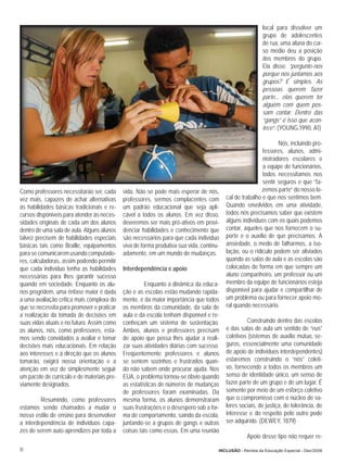 local para dissolver um
                                                                                                           grupo de adolescentes
                                                                                                           de rua, uma aluna do cur-
                                                                                                           so médio deu a posição
                                                                                                           dos membros do grupo.
                                                                                                           Ela disse: “pergunte-nos
                                                                                                           porque nos juntamos aos
                                                                                                           grupos? É simples. As
                                                                                                           pessoas querem fazer
                                                                                                           parte... elas querem ter
                                                                                                           alguém com quem pos-
                                                                                                           sam contar. Dentro das
                                                                                                           “gangs” é isso que acon-
                                                                                                           tece”. (YOUNG,1990, A1)

                                                                                                                 Nós, incluindo pro-
                                                                                                          fessores, alunos, admi-
                                                                                                          nistradores escolares e
                                                                                                          a equipe de funcionários,
                                                                                                          todos necessitamos nos
                                                                                                          sentir seguros e que “fa-
Como professores necessitarão ser, cada      vida. Não se pode mais esperar de nós,                       zemos parte” do nosso lo-
vez mais, capazes de achar alternativas      professores, sermos complacentes com         cal de trabalho e que nos sentimos bem.
às habilidades básicas tradicionais e re-    um padrão educacional que seja apli-         Quando envolvidos em uma atividade,
cursos disponíveis para atender às neces-    cável a todos os alunos. Em vez disso,       todos nós precisamos saber que existem
sidades originais de cada um dos alunos      deveremos ser mais pró-ativos em provi-      alguns indivíduos com os quais podemos
dentro de uma sala de aula. Alguns alunos    denciar habilidades e conhecimento que       contar, aqueles que nos fornecem o su-
talvez precisem de habilidades especiais     são necessários para que cada indivíduo      porte e o auxílio de que precisamos. A
básicas tais como Braille, equipamentos      viva de forma produtiva sua vida, continu-   ansiedade, o medo de falharmos, a iso-
para se comunicarem usando computado-        adamente, em um mundo de mudanças.           lação, ou o ridículo podem ser aliviados
res, calculadoras, assim podendo permitir                                                 quando as salas de aula e as escolas são
que cada indivíduo tenha as habilidades      Interdependência e apoio                     colocadas de forma em que sempre um
necessárias para lhes garantir sucesso                                                    aluno companheiro, um professor ou um
quando em sociedade. Enquanto os alu-                 Enquanto a dinâmica da educa-       membro da equipe de funcionários esteja
nos progridem, uma ênfase maior é dada       ção e as escolas estão mudando rapida-       disponível para ajudar e compartilhar de
a uma avaliação crítica mais complexa do     mente, é da maior importância que todos      um problema ou para fornecer apoio mo-
que se necessita para promover e praticar    os membros da comunidade, da sala de         ral quando necessário.
a realização da tomada de decisões em        aula e da escola tenham disponível e re-
suas vidas atuais e no futuro. Assim como    conheçam um sistema de sustentação.                   Construindo dentro das escolas
os alunos, nós, como professores, esta-      Ambos, alunos e professores precisam         e das salas de aula um sentido de “eus”
mos sendo convidados a avaliar e tomar       de apoio que possa lhes ajudar a reali-      coletivos (sistemas de auxílio mútuo, se-
decisões mais educacionais. Em relação       zar suas atividades diárias com sucesso.     guros, essencialmente uma comunidade
aos interesses e à direção que os alunos     Freqüentemente professores e alunos          de apoio de indivíduos interdependentes)
tomarão, exigirá nossa orientação e a        se sentem sozinhos e frustrados quan-        estaremos construindo o “nós” coleti-
atenção em vez de simplesmente seguir        do não sabem onde procurar ajuda. Nos        vo, fornecendo a todos os membros um
um pacote de currículo e de materiais pre-   EUA, o problema tornou-se óbvio quando       senso de identidade único, um senso de
viamente designados.                         as estatísticas de números de mudanças       fazer parte de um grupo e de um lugar. É
                                             de professores foram examinadas. Da          somente por meio de um esforço coletivo
         Resumindo, como professores         mesma forma, os alunos demonstraram          que o compromisso com o núcleo de va-
estamos sendo chamados a mudar o             suas frustrações e o desespero sob a for-    lores sociais, de justiça, de tolerância, de
nosso estilo de ensino para desenvolver      ma de comportamento, saindo da escola,       interesse e do respeito pelo outro pode
a interdependência de indivíduos capa-       juntando-se a grupos de gangs e outras       ser adquirido. (DEWEY, 1879)
zes de serem auto-aprendizes por toda a      coisas tais como essas. Em uma reunião
                                                                                                   Apoio desse tipo não requer re-

10                                                                                    INCLUSÃO - Revista da Educação Especial - Dez/2006
 