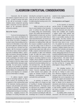 CLASSROOM CONTEXTUAL CONSIDERATIONS
          Classrooms, like the teachers                         directing the curriculum in a way the stu-                     students to live ongoing productive lives
 and students assigned to them are each                         dents have not only the skills and oppor-                      in our changing world.
 unique. A model or practice that works                         tunity but also the motivation and focus
 in one will not necessarily ﬁt another.                        for addressing their learning needs is the                     Interdependence and Support
 Similarly various components operating                         teacher’s challenge.
 within a classroom can have signiﬁcant                                                                                                  As the dynamics of education
 impact on the educational outcomes                                       While as teachers we will con-                       and the schools are rapidly changing, it
 achieved by students.                                          tinue to assist students in their formative                    is of particular importance that all mem-
                                                                years to achieve the basic skills such                         bers of the classroom and school com-
 Role of the Teacher                                            as reading writing and communicating,                          munity have available and recognize
                                                                greater focus will be directed toward as-                      a support system. Both students and
            To an ever increasing degree the                    sisting students to master and use these                       teachers require support that can assist
 teacher as the source and dispenser of                         skills as a means to learn rather than an                      them in successfully carrying out their
 knowledge can no longer meet the needs                         end in and of themselves, As teachers we                       daily activities. Too often, teachers and
 of our society. Too much is changing ev-                       will need to be increasingly ﬂuent in the                      students feel alone and frustrated when
 ery day to expect that providing a precon-                     alternatives to traditional basic skills and                   they don’t know where to turn. In the
 ceived set of information or facts will be                     the resources available to provide them                        U.S., the problem has become obvious
 sufﬁcient to allow the students of today to                    to meet the unique needs of all the di-                        as the statistics on teacher turnover are
 be successful even a decade from now.                          verse students within a classroom. Some                        examined. Similarly students have dem-
 Likewise, with the increased recognition                       students may require basic skills such as                      onstrated their frustration and despair in
 of the diverse nature, interests and learn-                    Braille, computer communication devises                        the form of acting out, dropping out of
 ing needs of individual children, particu-                     and calculators to allow each individual                       school, joining gangs and such. At a local
 larly in an inclusive classroom that allows                    to gain the skills s/he requires to func-                      meeting to disband teenage street gangs,
 all students regardless of differences or                      tion successfully in society. As students                      a high school student stated the position
 needs to participate, one teacher cannot                       progress, increasing emphasis on more                          of gang members. She stated: “Ask us
 be expected to dispense all the knowl-                         complex critical evaluation of what they                       why we join gangs. It is simple. People
 edge needed to meet the unique needs                           need and want to learn is promoted and                         want to belong...they want to have some-
 of every child in his/her classroom single-                    practiced for decision making in their cur-                    one they can lean on. In gangs, that’s
 handedly. For such reasons, if students                        rent and future lives. Like the students,                      what happens” (Young, 1990, P.A1).
 are going to be provided an education                          we as teacher are being called upon to
 that can serve them successfully through-                      evaluate and make more educational de-                                   We, including teachers, stu-
 out their lifetime, the traditional role of the                cisions. Concerns regarding directions                         dents and staff, all need to feel secure
 teacher as the dispenser of a standard-                        in which students need guidance will                           and that we “belong” to work at our
 ized set of information is changing.                           require our attention instead of simply                        best. Whenever engaged in an activity,
                                                                following a predesignated, package of                          everyone needs to know that there are
          To address dynamic student                            curriculum facts and materials.                                individuals that can be depended on to
 needs in increasing numbers of class-                                                                                         provide any support and assistance that
 rooms, teachers are assuming the role                                    In summary, as teachers, we                          is required. Anxiety, fear of failure, iso-
 of organizers of the environmental setup                       are being called on to change our style                        lation, or ridicule can be relieved when
 of the classroom, learning experiences,                        of teaching to develop interdependent                          classrooms and schools are arranged so
 resources and procedural and practice                          lifelong self-learners. No longer can we                       there is always a fellow student, teacher
 conditions for learning. Arrangements                          be expected to be complacent to follow                         or staff member available to assist with
 for student involvement, interaction, and                      an educational pattern to be applied to                        and share a problem or provide moral
 interdependent learning are becoming a                         all students. Instead we will become                           support when needed.
 major focus. Supplying resources and                           more proactive in providing the skills and                               By building within schools and
 techniques for locating information and                        knowledge that is needed for individual                        classrooms safe and secure systems of

1- Professor Emeritus,Department of Education,University of Northern Iowa, USA. She received her doctorate in the areas of Disability Studies
and Educational Research from the University of Virginia, Charlottesville.


INCLUSÃO - Revista da Educação Especial - Dez/2006                                                                                                                       15
 