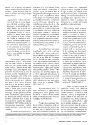 Libras). Ela e os que com ela conviviam                        realizadas sobre esse processo foi tor-                         de aula e, também, com a fonoaudiólo-
usavam de todos os recursos possíveis                          nando mais evidente a necessidade da                            ga8 que a atendia, perguntou, utilizando
de modo a garantir a comunicação. Viví-                        presença regular, em sala de aula, de                           a língua de sinais, para uma das alunas
amos, na escola, o destacado por Regina                        uma professora e/ou estagiária usuária da                       bolsistas se surdo podia ser professora.
Maria de Souza:                                                língua de sinais. Discordávamos, radical-                       Interagir com a professora surda, mais do
                                                               mente, do que nos disse a fonoaudióloga                         que qualquer outra experiência vivida no
     [...] professores e alunos não fala-                      que trabalha com Caroline – vocês na têm                        cotidiano da escola, foi crucial para que
     vam, via de regra, a mesma língua,                        que se esforçar para entendê-la, como                           começasse a se perceber como surda,
     isto é, não havia um sistema lingüís-                     estão fazendo, ela é que tem de se esfor-                       pois foi o encontro surdo/surdo.
     tico comum a ser compartilhado. Em                        çar para entender vocês, pois está entre
     muitas situações não se poderia aﬁr-                      ouvintes. Mesmo iniciantes na discussão                            [...] Nos contextos sociais persiste a
     mar que o educando fosse usuário                          (e investigação) sobre surdez e educação                           idéia errônea de uma representação
     de uma língua. De fato, as crianças                       procurávamos estabelecer, com clareza,                             iluminista do normal, do perfeito, do
     e mesmo os adultos surdos muitas                          as fronteiras políticas da proposta educa-                         ouvinte. A sociedade, a família, a
     vezes chegavam às escolas trazendo                        tiva em construção – não queríamos pro-                            escola continuam traçando represen-
     um “sistema” de comunicação muito                         duzir e reproduzir uma visão colonialista                          tações contra qualquer tipo de con-
     simples, fortemente alçado na pan-                        sobre a surdez, desenvolvendo a idéia da                           testação possível. Os surdos, nessa
     tomima e em gestos de apontar. Ou-                        supremacia do ouvinte (evidente na fala                            situação, vivem em condições de su-
     tros pareciam ter estabelecido com                        da fonoaudióloga, por exemplo).                                    bordinação e parecem estar vivendo
     os pais uma forma de comunicação                                                                                             em uma terra do exílio [...] Este é o
     mais complexa, composta por gestos                                  O uso cotidiano, em sala de aula,                        ambiente onde vive a grande maio-
     e sons, mas que por conceito não po-                      do português – oral e escrito – e da língua                        ria dos surdos que são ﬁlhos de pais
     deria ser, nem substituir, uma língua.                    de sinais, pelas crianças, professoras,                            ouvintes. È o ambiente da cultura do-
     (SOUZA, 1998, 10)                                         alunas bolsistas, pesquisadora se insere,                          minante. A consciência de pertencer
                                                               para nós, no que Skliar (1999) denomina                            a uma comunidade diferente é uma
           Procurávamos, guiadas pela op-                      de educação bilíngüe numa perspectiva                              possibilidade de articular resistências
ção política de aprender com a diferen-                        crítica: a possibilidade de transformação                          às imposições exercidas por outras
ça e não isolar e destacar os diferentes,                      das relações sociais, culturais e institu-                         comunidades ou grupos dominantes.
não “falar” com Caroline isolando-a das                        cionais através das quais são geradas as                           Sem essa consciência “oposicional”,
outras crianças e, também de não achar                         representações e signiﬁcações hegemô-                              o surdo viverá no primeiro e único
natural que ﬁcasse, como algumas vezes                         nicas/ouvintistas sobre a surdez e sobre                           lugar possível, onde somente poderá
presenciei, no ano anterior, à parte do                        os surdos. Não podemos esquecer que                                desenvolver mecanismos de sobre-
discutido, pensado e trabalhado em sala                        a própria organização do currículo e da                            vivência. A transição da identidade
de aula. As crianças eram (e são), nesta                       didática, na escola moderna, foi pensada                           ocorre no encontro com o semelhan-
turma, provocadas a tomar decisões e a                         e colocada em funcionamento para, entre                            te, em que se organizam novos am-
interferir nas propostas a ser realizadas                      várias outras coisas, ﬁxar quem somos                              bientes discursivos. É o encontro do
pelo grupo; a dizer, escrever, desenhar,                       nós e quem são os outros. (VEIGA-                                  surdo/surdo. (SKLIAR, 1999: 11)
representar o que pensam e sentem; a                           NETO, 2001: 111)
discutir, coletivamente, os conﬂitos exis-                                                                                               Temos experienciado o que Wri-
tentes; a revelar seus saberes e ainda                                  A pressão exercida junto a Ge-                         gley (1996) citado por Skliar (1999) cha-
não saberes (ESTEBAN, 2001); a ajudar                          rência de Inclusão7 e equipe técnico-                           ma de a invenção quotidiana da surdez.
os colegas, a aceitar ajuda no desenvolvi-                     pedagógica da escola garantiu, quase                            Caroline começou a se narrar de modo
mento das atividades. Algumas professo-                        no ﬁnal do 1º semestre do ano passado                           diferente. Começou a compreender os
ras dessa escola, como a professora de                         (2005), a contratação de uma professora                         surdos também de uma outra forma per-
Caroline, procuravam atuar na zona de                          surda para atuar nesta turma.                                   cebendo-os e, desse modo percebendo a
desenvolvimento proximal das crianças                                                                                          si mesma, como sujeitos potentes e capa-
(VYGOTSKY, 1989, 1991) investindo nos                                    A surpresa vivenciada por Caro-                       zes. A cada dia que passa, usa e pratica
conhecimentos prospectivos – conheci-                          line foi evidente. Nesta época, tendo am-                       com mais ﬂuência a língua de sinais. Ao
mentos potenciais – em vez dos já con-                         pliado seus conhecimentos sobre a língua                        contrário do já vivenciado, inúmeras ve-
solidados.                                                     de sinais, com as alunas bolsistas que,                         zes, em sala de aula, lê os textos que pro-
           A investigação e as discussões                      duas vezes na semana estavam em sala                            duz e os trabalhados em sala utilizando a
7 Órgão que presta assessoria às escolas da rede FAETEC – Fundação de Apoio à Escola Técnica – (Secretaria de Ciência e Tecnologia do Estado do de Janeiro) oferecendo cursos,
orientando e realizando discussões que visam a implementação de políticas públicas de inclusão de estudantes com necessidades educativas especiais nas escolas regulares.

8 Embora a ação tenha como foco a oralização e leitura labial, Caroline tem acesso ao aprendizado da língua de sinais durante as sessões de terapia.


24                                                                                                                        INCLUSÃO - Revista da Educação Especial - Dez/2006
 