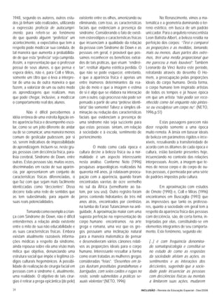 1948, segundo os autores, outros estu-        existente entre os olhos, amenizando ou               No Renascimento, vimos a ma-
dos já tinham sido realizados, utilizando     eliminando, com isso, as características     temática e a geometria dominando o ter-
a expressão profecia de autocumpri-           faciais que evidenciam a presença da         reno estético, em busca de um padrão
mento, para referir-se ao fenômeno            síndrome. Considerando o fato de existi-     uniﬁcador. Para o arquiteto renascentista
de que quando alguém “profetiza” um           rem estereótipos e características físicas   Leon Batistta Albert, a beleza residia na
acontecimento, a expectativa que tem a        que inﬂuenciam a qualidade da relação        perfeição dos corpos: “Tirei e comparei
respeito pode modiﬁcar sua conduta, de        da pessoa com Síndrome de Down e as          as proporções e as medidas, tomando,
tal maneira que aumenta a probabilida-        pessoas em geral, é provável que pos-        mais ou menos, duas partes dos extre-
de de que esta “profecia” seja cumprida.      samos reconhecer os benefícios extraí-       mos, tirei uma média proporcional que
Assim, a representação que o professor        dos de tais práticas, que visam “endirei-    me pareceu a mais louvável”. Também
possui de seus alunos, o que pensa e          tar”, restituir alguma estética perdida. O   Leonardo da Vinci ilustra este período,
espera deles, não é, para Coll e Miras,       que não se pode esquecer, entretanto,        retratando através do desenho O Ho-
somente um ﬁltro que o leva a interpre-       é que a aparência física é apenas um         mem, a preocupação pelas proporções
tar de uma ou de outra maneira o que          entre inúmeros determinantes da rea-         ideais do corpo humano. Desta forma,
fazem, a valorizar de um ou outro modo        ção do meio e que a imagem e estima          o corpo humano tem inspirado artistas
as aprendizagens que realizam, mas            de si é algo que se elabora na interação     de todos os tempos e já houve época
que pode chegar, inclusive, a modiﬁcar        com o outro, cujo processo não pode ser      em que um artista “não podia ser reco-
o comportamento real dos alunos.              pensado a partir de uma “prótese identi-     nhecido como tal enquanto não pintas-
                                              tária” tão somente! Talvez a simples eli-    se ou esculpisse um corpo nu”. (NETO,
          Não é difícil percebermos a         minação ou redução das características       1996,p.51)
idéia errônea de uma estreita ligação en-     faciais que evidenciam a presença de
tre aparência física e desempenho esco-       uma síndrome não seja suﬁciente para                   Estas passagens parecem não
lar, como se um jeito diferente de andar      que estas pessoas sintam, em relação         dizer respeito somente a uma época
ou de se comunicar, uma maneira menos         à sociedade e à escola, sentimento de        muito remota. A ânsia em basear ideais
comum de gesticular pudessem, por si          pertencimento.                               de beleza em parâmetros rígidos e inﬂe-
só, serem indicativos de impossibilidade                                                   xíveis, ressalvando a transitoriedade de
de aprendizagem. Incluem-se, neste gru-                 O modo como cada época e           acordo com os ditames de cada época e
po, pessoas com deﬁciência física, para-      cultura deﬁne a beleza física ou a nor-      cultura, estão bastante presentes hoje,
lisia cerebral, Síndrome de Down, entre       malidade é um aspecto interessante           inﬂuenciando no contexto das relações
outras. Estas pessoas são, muitas vezes,      nesta análise. Conforme Neto (1996)          interpessoais. Assim, a imagem que te-
discriminadas em razão de sua aparên-         pesquisas arqueológicas realizadas há        mos de nosso corpo e do corpo de ou-
cia, por apresentarem um conjunto de          quarenta mil anos, já relatavam preocu-      tras pessoas, é permeada por uma série
características físicas diferenciadas, o      pação com a aparência, quando foram          de padrões impostos pela cultura.
que faz com que sejam mais facilmente         encontradas varetas de ocre vermelho
identiﬁcadas como “deﬁcientes”. Disso         no sul da África (semelhante ao ba-                   Em aproximação com estudos
decorre toda uma rede de sentidos que         tom, por seu uso). Outro registro foram      de Omote (1990) e, Coll e Miras (1996)
as tem subestimado, para aquém de             jarros contendo hidratantes de três mil      encontramos em Buscaglia (1993) que
suas reais potencialidades.                   anos atrás, encontrados por cientistas       as impressões que tanto os professo-
                                              na tumba do Faraó Tutancâmon na anti-        res, quanto a sociedade em geral tem a
          Tomando como exemplo a crian-       guidade, A aproximação maior com uma         respeito da aparência física das pessoas
ça com Síndrome de Down, não é difícil        suposta perfeição na representação do        com deﬁciência, são, de certa forma, in-
entendermos a relação ainda existente         corpo humano encontramos na arte             trojetadas por elas, constituindo-se em
entre o mito de sua não educabilidade e       grega e romana, uma vez que os gre-          elementos integrantes de seu comporta-
as suas características físicas. Embora       gos possuíam uma inclinação natural          mento. Este fenômeno, segundo ele:
existam atualmente razoáveis informa-         para a maneira matemática de pensar
ções médicas a respeito da síndrome,          e desenvolveram vários cânones relati-         [...] é com freqüência denomina-
ainda repousa sobre ela uma visão mais        vos as proporções ideais para o corpo          do somatopsicologia e constitui-se
mítica que objetiva, denunciando uma          humano. Interessante ressaltar a forma         no estudo de como as respostas
estrutura social que impõe e legitima có-     como eram tratadas as mulheres gregas          da sociedade afetam as ações, os
digos culturais hegemônicos. A possibi-       consideradas “feias”. “Desenhos em ta-         sentimentos e as interações dos
lidade de realização de cirurgia facial em    ças ilustram prostitutas grandalhonas e        deﬁcientes, sugerindo que a socie-
pessoas com a síndrome é, atualmente,         barrigudas, com seios caídos e rugas no        dade pode inﬂuenciar as pessoas
uma realidade. O objetivo de tais cirur-      rosto, sendo submetidas a práticas se-         com deﬁciências físicas ou mentais
gias é retirar a prega epicântica (de pele)   xuais violentas”.(NETO, 1996)                  a limitarem suas ações, mudarem

34                                                                                     INCLUSÃO - Revista da Educação Especial - Dez/2006
 