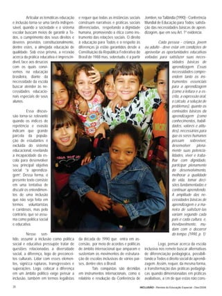 Articular as temáticas educação   e requer que todas as instâncias sociais    Jomtien, na Tailândia (1990) - Conferência
e inclusão torna-se uma tarefa indispen-    construam narrativas e práticas sociais     Mundial de Educação para Todos: satisfa-
sável, quando a sociedade e o sistema       diferenciadas, respeitando a dignidade      ção das necessidades básicas de apren-
escolar buscam meios de garantir a To-      humana, promovendo a ética como ins-        dizagem, que em seu Art. 1º evidencia:
dos, o cumprimento dos seus direitos e      trumento das relações sociais. O direito
deveres previstos constitucionalmente,      à educação para Todos e o respeito às                Cada pessoa - criança, jovem
dentre estes, a almejada educação de        diferenças já estão garantidos desde a      ou adulto - deve estar em condições de
qualidade. Sob esse prisma, a reﬂexão       Constituição da República Federativa do     aproveitar as oportunidades educativas
acerca da prática educativa é imprescin-    Brasil de 1988 mas, sobretudo, é a partir   voltadas para satisfazer suas neces-
dível, face aos desaﬁos                                                                                  sidades básicas de
com os quais convi-                                                                                      aprendizagem. Essas
vemos na educação                                                                                        necessidades compre-
brasileira, diante da                                                                                    endem tanto os ins-
necessidade da escola                                                                                    trumentos essenciais
buscar atender às ne-                                                                                    para a aprendizagem
cessidades educacio-                                                                                     (como a leitura e a es-
nais especiais de seus                                                                                   crita, a expressão oral,
alunos.                                                                                                  o cálculo, a solução de
                                                                                                         problemas), quanto os
          Essa discus-                                                                                   conteúdos básicos da
são torna-se relevante                                                                                   aprendizagem (como
quando os índices de                                                                                     conhecimentos, habili-
repetência e evasão                                                                                      dades, valores e atitu-
indicam que grande                                                                                       des), necessários para
parcela da popula-                                                                                       que os seres humanos
ção de estudantes é                                                                                      possam sobreviver,
excluída do sistema                                                                                      desenvolver      plena-
educacional, revelando                                                                                   mente suas potencia-
a incapacidade da es-                                                                                    lidades, viver e traba-
cola para desenvolver                                                                                    lhar com dignidade,
seu principal objetivo                                                                                   participar plenamente
social: “a aprendiza-                                                                                    do desenvolvimento,
gem”. Dessa forma, o                                                                                     melhorar a qualidade
presente texto consiste                                                                                  de vida, tomar deci-
em uma tentativa de                                                                                      sões fundamentadas e
discutir os entendimen-                                                                                  continuar aprendendo.
tos de uma inclusão                                                                                      A amplitude das ne-
que não seja feita em                                                                                    cessidades básicas de
termos voluntaristas                                                                                     aprendizagem e a ma-
e caridosos, mas pelo                                                                                    neira de satisfazê-Ias
contrário, que se assu-                                                                                  variam segundo cada
ma como política social                                                                                  país e cada cultura, e,
e educativa.                                                                                             inevitavelmente, mu-
                                                                                                         dam com o decorrer
         Nesse sen-                                                                                      do tempo. (1990, p. 1)
tido, assumir a inclusão como política      da década de 1990 que entra em as-
social e educativa pressupõe tratar de      censão, por meio de acordos e políticas               Logo, pensar acerca da escola
questões relacionadas a diversidade         de âmbito internacional que amparam e       inclusiva nos remete buscar alternativas
social, a diferença, logo de preconcei-     sustentam os movimentos de estrutura-       de diferenciação pedagógica, possibili-
tos culturais. Lidar com esses elemen-      ção de escolas inclusivas de vários paí-    tando a Todos o direito social de aprendi-
tos, signiﬁca rupturas, transgressões e     ses, dentre eles o Brasil.                  zagem. Assim, requer, da mesma forma,
superações. Logo, colocar a diferença                 Tais conquistas são deﬁnidas      a transformação das práticas pedagógi-
em um âmbito político exige pensar a        em instrumentos internacionais, como o      cas quando dimensionadas em práticas
inclusão, também em termos legalistas       relatório e resolução da Conferência de     avaliativas, a ﬁm de que estas não cons-

38                                                                                  INCLUSÃO - Revista da Educação Especial - Dez/2006
 