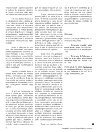 compatíveis com a urgente necessidade       gem das escolas em assumir um siste-        ção de professores possibilitará que a
de melhoria das propostas educativas        ma educacional para todos os alunos.        escola seja reorganizada, para que se
de nossas escolas para, então, poder-                                                   efetive como um espaço de conheci-
mos falar de uma educação para todos.                É neste contexto que as atuais     mento, de pesquisa e busca de alterna-
                                            políticas públicas de educação se in-       tivas que promovam o desenvolvimento
         Sob essa ótica de discussão, é     serem. O sistema educacional escolar        das potencialidades e a valorização das
no entrelaçamento entre a educação ge-      precisa transformar-se para oferecer        diferenças dos alunos envolvidos no
ral e a educação especial, que se dará      educação de qualidade para todos, nas       processo educativo.
à base para a deﬁnição de proposta de       salas de aula, com apoio ao aluno, a
Educação para Todos, tanto nas dimen-       seus familiares e aos professores, quan-
sões relacionadas às políticas públicas,    do necessário. Para os professores que
da formação de professores e das prá-       estão recebendo alunos com necessi-
ticas pedagógicas, quanto das possibili-    dades educacionais especiais em suas        Referências
dades e das ações para que o processo       turmas, faz-se necessária à formação
de inclusão educacional da pessoa com       continuada, e, preventivamente, cumpre      BRASIL. Constituição da República Fe-
necessidades educacionais seja imple-       examinar a formação inicial de todos os     derativa do Brasil, 1988.
mentado.                                    professores, de modo a assumirem a
                                            perspectiva da educação para todos ao       _____. Declaração mundial sobre
         Assim, a educação das pes-         longo de toda a trajetória proﬁssional,     educação para todos: satisfação das
soas com necessidades educacionais          aliando qualidade com equidade.             necessidades básicas de aprendizagem,
permite aos professores reverem a sua                                                   1990.
própria formação, os seus referenciais                Diante disso, uma pedagogia
teórico-metodológicos, os incentivando,     mediadora e centrada na criança preci-        _____. Declaração de Salamanca e
face ao enfrentamento da diversidade        sa romper com os laços de preconcei-        linha de ação sobre necessidades
social e das diferenças de seus alunos,     tos e rótulos que até então permearam       educativas especiais. Brasília: COR-
a buscar uma formação continuada e,         o cenário educacional, buscando criar       DE, 1997.
acima de tudo, uma transformação da         condições para que os alunos se de-
cultura pedagógica.                         senvolvam plenamente. Desse modo, é         PERRENOUD, Ph. (2001). A pedagogia
                                            necessário que a escola seja analisada      na escola das diferenças: fragmentos
          Portanto, para incluir todas as   em sua totalidade, enquanto instituição     de uma sociologia do fracasso. Porto
pessoas numa realidade dos mesmos           social, estruturalmente, quanto aos seus    Alegre: Artmed Editora, 2001.
direitos, a sociedade deve ser modiﬁca-     objetivos e posturas pedagógicas e ain-
da, a partir do entendimento de que ela     da, quanto às metodologias e estratégias
é que precisa ser capaz de atender às       que utilizam para promover a aprendiza-
necessidades de seus membros, confor-       gem dos educandos. É preciso deixar de
me a Declaração de Salamanca (1994)         ser mero executor de currículos e pro-
explícita.                                  gramas predeterminados, para se trans-
                                            formar em responsável pela escolha de
          O princípio fundamental da        atividades, conteúdos ou experiências
escola inclusiva é que todos os alunos      mais adequados ao desenvolvimento
devem aprender juntos, independente         das capacidades fundamentais dos alu-
de suas diﬁculdades ou talentos, deﬁci-     nos, considerando suas potencialidades
ência, origem sócio-econômica ou cultu-     e necessidades. Assim, cabe ao pro-
ral. A inclusão reforça a idéia de que as   fessor compreender e respeitar as dife-
diferenças sejam aceitas e respeitadas,     renças de seus alunos, possibilitando a
no entanto, para que isso aconteça de       inclusão educacional e social através da
fato são necessárias mudanças sociais,      aprendizagem signiﬁcativa. Enﬁm, con-
bem como um esforço mútuo de todos          vidam-se as instituições escolares e uni-
os proﬁssionais da educação na busca        versitárias, assim como o poder público,
pelo aprimoramento da prática educati-      a reﬂetir e investir em formação docente,
va. Incluir e garantir uma educação de      já que aos professores cabe o trabalho
qualidade para todos é, atualmente, o       com a sistematização do conhecimento.
fator mais importante na redeﬁnição dos
currículos escolares, desaﬁando a cora-             Nesse novo contexto, a forma-

40                                                                                  INCLUSÃO - Revista da Educação Especial - Dez/2006
 