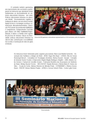 O seminário também oportunizou
aos representantes das secretarias a partici-
pação em minicursos que abordaram temas
fundamentais ao desenvolvimento de sis-
temas educacionais inclusivos, tais como:
Práticas educacionais inclusivas na educa-
ção infantil, Desenvolvimento cognitivo e
avaliação de alunos com deﬁciência mental,
Ajudas técnicas e tecnologias assistivas: co-
municação alternativa/aumentativa, Educa-
ção Proﬁssional: desenvolvendo habilidades
e competências, Enriquecimento Curricular
para Alunos com Altas Habilidades/Super-
dotação, O aluno e a família como sujeitos
do processo de inclusão, Educar na Diver-
sidade: práticas educacionais inclusivas na     Cerca de 400 gestores e educadores representando os 144 municípios–pólo do programa

sala de aula, Comunicação e acessibilidade
nas escolas e Construção de redes de apoio
à inclusão.




              Os minicursos foram ministrados pelos seguintes proﬁssionais: Mara Lúcia Madrid Sartoretto - As-
              sociação dos Familiares e Amigos do Down - AFAD, Hugo Otto Beyer – UFRGS, Rita de Cássia
              Reckziegel Bersch - Consultora em Tecnologias Assistivas, Romeu Kazumi Sassaki - Consultor
              de Inclusão Social, Escolar e Empresarial, Ângela Mágda Rodrigues Virgolim – UNB, Antonio Car-
              los Sestaro e Samuel de Carvalho Sestaro - Federação Brasileira das Associações de Síndrome
              de Down, Windyz Brazão Ferreira - MEC/SEESP, Claudia Werneck e Marina Maria R. Gomes da
              Silva - Escola de Gente, Adriana Romeiro de Almeida Prado - CEPAM/ABNT e Mônica Geraes
              Duran - FDE/SP, Simone Mainieri Paulon - UFRGS e Gerson Smiech Pinho - Centro Lydia Coriat.




                                                          Encerramento




50                                                                                    INCLUSÃO - Revista da Educação Especial - Dez/2006
 