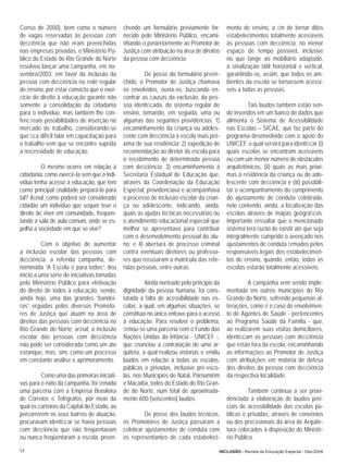 Censo de 2000), bem como o número            chendo um formulário previamente for-         mento de ensino, a ﬁm de tornar ditos
de vagas reservadas às pessoas com           necido pelo Ministério Público, encami-       estabelecimentos totalmente acessíveis
deﬁciência que não eram preenchidas          nhando-o posteriormente ao Promotor de        às pessoas com deﬁciência, no menor
nas empresas privadas, o Ministério Pú-      Justiça com atribuição na área de direitos    espaço de tempo possível, inclusive
blico do Estado do Rio Grande do Norte       da pessoa com deﬁciência.                     no que tange ao mobiliário adaptado,
resolveu lançar uma campanha, em no-                                                       à sinalização tátil horizontal e vertical,
vembro/2003, em favor da inclusão da                  De posse do formulário preen-        garantindo-se, assim, que todos os am-
pessoa com deﬁciência na rede regular        chido, o Promotor de Justiça chamava          bientes da escola se tornassem acessí-
de ensino, por estar convicto que o exer-    os envolvidos, ouvia-os, buscando en-         veis a todas as pessoas.
cício do direito à educação garante não      contrar as causas da exclusão, da pes-
somente a consolidação da cidadania          soa identiﬁcada, do sistema regular de                 Tais laudos também estão sen-
para o indivíduo, mas também lhe con-        ensino, tomando, em seguida, uma ou           do inseridos em um banco de dados que
fere reais possibilidades de inserção no     algumas das seguintes providências: 1)        alimenta o Sistema de Acessibilidade
mercado de trabalho, considerando-se         encaminhamento da criança ou adoles-          nas Escolas – SICAE, que faz parte do
que ﬁca difícil falar em capacitação para    cente com deﬁciência à escola mais pró-       programa desenvolvido com o apoio do
o trabalho sem que se encontre suprida       xima de sua residência; 2) expedição de       UNICEF, o qual servirá para identiﬁcar (i)
a necessidade de educação.                   recomendação ao diretor da escola para        quais escolas se encontram acessíveis
                                             o recebimento de determinada pessoa           ou com um menor número de obstáculos
          O mesmo ocorre em relação à        com deﬁciência; 3) encaminhamento à           arquitetônicos, (ii) quais as mais próxi-
cidadania: como exercê-la sem que o indi-    Secretaria Estadual de Educação que,          mas à residência da criança ou do ado-
víduo tenha acesso à educação, que tem       através da Coordenação da Educação            lescente com deﬁciência e (iii) possibili-
como principal ﬁnalidade prepará-lo para     Especial, providenciava e acompanhava         tar o acompanhamento do cumprimento
tal? Aﬁnal, como poderá ser considerado      o processo de inclusão escolar da crian-      do ajustamento de conduta celebrado,
cidadão um indivíduo que sequer teve o       ça ou adolescente, indicando, ainda,          nele contendo, ainda, a localização das
direito de viver em comunidade, freqüen-     quais as ajudas técnicas necessárias ou       escolas através de mapas geográﬁcos.
tando a sala de aula comum, onde se es-      o atendimento educacional especial que        Importante ressaltar que o mencionado
pelha a sociedade em que se vive?            melhor se apresentava para contribuir         sistema terá razão de existir até que seja
                                             com o desenvolvimento pessoal do alu-         integralmente cumprido o avençado nos
          Com o objetivo de aumentar         no; e 4) abertura de processo criminal        ajustamentos de conduta ﬁrmados pelos
a inclusão escolar das pessoas com           contra eventuais diretores ou professo-       responsáveis legais dos estabelecimen-
deﬁciência, a referida campanha, de-         res que recusaram a matrícula das refe-       tos de ensino, quando, então, todas as
nominada “A Escola é para todos”, deu        ridas pessoas, entre outras.                  escolas estarão totalmente acessíveis.
início a uma série de iniciativas tomadas
pelo Ministério Público para efetivação                Ainda norteado pelo princípio da             A campanha vem sendo imple-
do direito de todos à educação, sendo,       dignidade da pessoa humana, foi cons-         mentada em outros municípios do Rio
ainda hoje, uma das grandes “bandei-         tatada a falta de acessibilidade nas es-      Grande do Norte, sofrendo pequenas al-
ras” erguidas pelos diversos Promoto-        colas, a qual, em algumas situações, se       terações, como é o caso do envolvimen-
res de Justiça que atuam na área de          constituía no único entrave para o acesso     to de Agentes de Saúde - pertencentes
direitos das pessoas com deﬁciência no       à educação. Para resolver o problema,         ao Programa Saúde da Família - que,
Rio Grande do Norte; aﬁnal, a inclusão       ﬁrmou-se uma parceria com o Fundo das         ao realizarem suas visitas domiciliares,
escolar das pessoas com deﬁciência           Nações Unidas da Infância - UNICEF -,         identiﬁcam as pessoas com deﬁciência
não pode ser considerada como um ato         que ﬁnanciou a contratação de uma ar-         que estão fora da escola, encaminhando
estanque, mas, sim, como um processo         quiteta, a qual realizou vistorias e emitiu   as informações ao Promotor de Justiça
em constante análise e aprimoramento.        laudos em relação a todas as escolas,         com atribuições em matéria de defesa
                                             públicas e privadas, inclusive pré-esco-      dos direitos da pessoa com deﬁciência
         Como uma das primeiras iniciati-    las, nos Municípios de Natal, Parnamirim      da respectiva localidade.
vas para o êxito da campanha, foi ﬁrmada     e Macaíba, todos do Estado do Rio Gran-
uma parceria com a Empresa Brasileira        de do Norte, num total de aproximada-                   Também continua a ser provi-
de Correios e Telégrafos, por meio da        mente 600 (seiscentos) laudos.                denciada a elaboração de laudos peri-
qual os carteiros da Capital do Estado, ao                                                 ciais de acessibilidade das escolas pú-
percorrerem os seus bairros de atuação,               De posse dos laudos técnicos,        blicas e privadas, através de convênios
procuravam identiﬁcar se havia pessoas       os Promotores de Justiça passaram a           ou dos proﬁssionais da área de Arquite-
com deﬁciência que não freqüentavam          celebrar ajustamentos de conduta com          tura colocados à disposição do Ministé-
ou nunca freqüentaram a escola, preen-       os representantes de cada estabeleci-         rio Público.

54                                                                                     INCLUSÃO - Revista da Educação Especial - Dez/2006
 