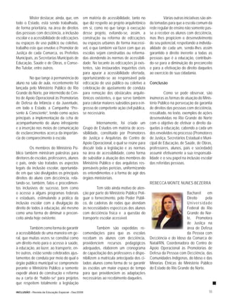 Mister destacar, ainda, que, em         em matéria de acessibilidade, tanto no               Várias outras iniciativas são ain-
todo o Estado, está sendo trabalhada,            que diz respeito ao projeto arquitetônico   da tomadas para que a escola comum da
de forma prioritária, na área de direitos        em si, como no que tange à execução         rede regular de ensino não somente pas-
das pessoas com deﬁciência, a inclusão           desse projeto, evitando-se, assim, a        se a receber os alunos com deﬁciência,
escolar e a acessibilidade de ediﬁcações         construção ou reforma de ediﬁcações         mas lhes propiciem o desenvolvimento
ou espaços de uso público ou coletivo,           ou espaços urbanos de forma inacessí-       do seu potencial, respeitando a individu-
trabalho este que envolve o Promotor de          vel, o que também vai fazer com que as      alidade de cada um, sendo-lhes assim
Justiça de cada Comarca, os Prefeitos            escolas sejam construídas ou reforma-       garantido o direito inerente a todas as
Municipais, as Secretarias Municipais de         das atendendo às normas de acessibili-      pessoas que é a educação, contribuin-
Educação, Saúde e de Obras, o Conse-             dade. No tocante às ediﬁcações já exis-     do-se para a diminuição do preconceito
lho Tutelar, entre outros.                       tentes, são instaurados inquéritos civis    e para a efetivação do direito daqueles
                                                 para apurar a acessibilidade ofertada,      ao exercício de sua cidadania.
         No que tange à permanência do           oportunizando-se ao responsável pela
aluno na sala de aula, recentemente foi          ediﬁcação de uso público ou coletivo a      Conclusão
lançada pelo Ministério Público do Rio           celebração de ajustamento de conduta
Grande do Norte, por intermédio do Cen-          para remoção dos obstáculos arquite-                  Como se pode observar, são
tro de Apoio Operacional às Promotorias          tônicos existentes, o que serve também      inúmeras as formas de atuação do Minis-
de Defesa da Infância e da Juventude,            para coletar maiores subsídios para o in-   tério Público na persecução da garantia
em todo o Estado, a Campanha “Pre-               gresso de competente ação civil pública,    de direitos das pessoas com deﬁciência,
sente & Consciente”, tendo como ações            se necessário.                              ressaltado, no texto, exemplos de ações
principais a implementação da ﬁcha de                                                        desenvolvidas no Rio Grande do Norte
acompanhamento do aluno infreqüente                        Internamente, foi criado um       com o objetivo de efetivar o direito da-
e a inserção nos meios de comunicação            Grupo de Estudos em matéria de aces-        quelas à educação, cabendo a cada um
de esclarecimentos acerca da importân-           sibilidade, constituído por Promotores      dos envolvidos no processo (Promotores
cia do comparecimento à escola.                  de Justiça e Arquitetas do Centro de        de Justiça, Secretários Estadual e Muni-
                                                 Apoio Operacional, o qual se reúne para     cipal de Educação, de Saúde, de Obras,
          Os membros do Ministério Pú-           discutir toda a legislação e as normas      professores, alunos, pais e sociedade)
blico também ministram palestras para            na área de acessibilidade, como forma       assumir efetivamente a sua responsabi-
diretores de escolas, professores, alunos        de subsidiar a atuação dos membros do       lidade e o seu papel na inclusão escolar
e pais, onde são tratados os aspectos            Ministério Público e das arquitetas res-    das referidas pessoas.
legais da inclusão escolar, oportunida-          ponsáveis pelas perícias, uniformizando
de em que são divulgados os principais           os entendimentos e a forma de agir dos
direitos do aluno com deﬁciência, rela-          órgãos ministeriais.
tando-se, também, fatos e procedimen-                                                        REBECCA MONTE NUNES BEZERRA
tos inclusivos de sucesso, bem como                       Tem sido ainda motivo de aten-
o acesso a alguns programas federais             ção por parte do Ministério Público Poti-                         Bacharel     em
e estaduais, estimulando a prática da            guar o fornecimento, pelo Poder Públi-                            Direito     pela
inclusão escolar com a divulgação do             co, de cadeiras de rodas que atendam                              Universidade
direito de todos à educação, até mesmo           às necessidades especíﬁcas dos alunos                             Federal do Rio
como uma forma de diminuir o precon-             com deﬁciência física e a questão do                              Grande do Nor-
ceito ainda hoje existente.                      transporte escolar acessível.                                     te, Promotora
                                                                                                                   de Justiça na
         Também como forma de garantir                    Também são expedidas re-                                 área de Defesa
a acessibilidade de uma maneira em ge-           comendações para que as escolas                                   da Pessoa com
ral, que muitas vezes se constitui como          recebam os alunos com deﬁciência,           Deﬁciência e do Idoso da Comarca de
um direito-meio para o acesso à saúde,           providenciem recursos pedagógicos           Natal/RN, Coordenadora do Centro de
à educação, ao lazer, ao transporte, en-         adequados, elaborem um cronograma           Apoio Operacional às Promotorias de
tre outros, estão sendo celebrados ajus-         de capacitação dos professores e dispo-     Defesa da Pessoa com Deﬁciência, das
tamentos de conduta por meio do qual o           nibilizem a matrícula antecipada dos ci-    Comunidades Indígenas, do Idoso e das
órgão público municipal se compromete            tados alunos como forma de se garantir      Minorias Étnicas do Ministério Público
perante o Ministério Público a somente           às escolas um maior espaço de tempo         do Estado do Rio Grande do Norte.
expedir alvará de construção e reforma           para que providenciem as adaptações
ou a carta de “habite-se” para projetos          necessárias ao recebimento daqueles.
que respeitem totalmente a legislação

INCLUSÃO - Revista da Educação Especial - Dez/2006                                                                                    55
 