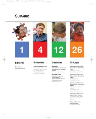 SUMÁRIO
1
Editorial
Secretaria de
Educação Especial
4
Entrevista
José Ferreira Belisário Filho
Psiquiatra. Doutor em
Ciências da Saúde. Membro
do Conselho Técnico
Científico CAPES do
Ministério da Educação.
12
Destaque
NACIONAL
O atendimento educacional
especializado na educação
inclusiva
Maria Teresa Eglér Mantoan
INTERNACIONAL
Traçando os mesmos
caminhos para o
desenvolvimento de uma
Educação inclusiva
Anabel Moriña Díez
26
Enfoque
Atendimento Educacional
Especializado - Deficiência
Física
Geísa Letícia Böck
Grasiela Maria da Silva Rios
Atendimento Educacional
Especializado - Deficiência
Visual
Adriana Argenta
Elizabet Dias de Sá
Atendimento Educacional
Especializado - Deficiência
Mental
Adriana Leite Limaverde
Gomes
Jean-Robert Poulin
Rita Vieira de Figueiredo
Atendimento Educacional
Especializado - Surdez
Josimário de Paulo Ferreira
Mirlene Ferreira Macedo
Damázio
Salas de Recursos
Multifuncionais
Rosângela Machado
Inclusao 7 - FNDE - Final.qxd 13/11/2010 10:47 Page 2
 