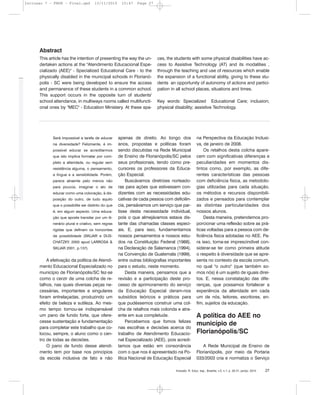 Será impossível a tarefa de educar
na diversidade? Felizmente, é im-
possível educar se acreditarmos
que isto implica formatar por com-
pleto a alteridade, ou regular sem
resistência alguma, o pensamento,
a língua e a sensibilidade. Porém,
parece atraente pelo menos não
para poucos, imaginar o ato de
educar como uma colocação, à dis-
posição do outro, de tudo aquilo
que o possibilite ser distinto do que
é, em algum aspecto. Uma educa-
ção que aposte transitar por um iti-
nerário plural e criativo, sem regras
rígidas que definam os horizontes
de possibilidade (SKLIAR e DUS-
CHATZKY, 2000 apud LARROSA &
SKLIAR 2001, p.137).
A efetivação da política de Atendi-
mento Educacional Especializado no
município de Florianópolis/SC fez-se
como o cerzir de uma colcha de re-
talhos, nas quais diversas peças ne-
cessárias, importantes e singulares
foram entrelaçadas, produzindo um
efeito de beleza e sutileza. Ao mes-
mo tempo tornou-se indispensável
um pano de fundo forte, que ofere-
cesse sustentação e fundamentação
para completar este trabalho que co-
locou, sempre, o aluno como o cen-
tro de todas as decisões.
O pano de fundo desse atendi-
mento tem por base nos princípios
da escola inclusiva de fato e não
apenas de direito. Ao longo dos
anos, propostas e políticas foram
sendo discutidas na Rede Municipal
de Ensino de Florianópolis/SC pelos
seus profissionais, tendo como pre-
cursores os professores da Educa-
ção Especial.
Buscávamos diretrizes norteado-
ras para ações que estivessem con-
dizentes com as necessidades edu-
cativas de cada pessoa com deficiên-
cia, pensávamos um serviço que par-
tisse desta necessidade individual,
pois o que almejávamos estava dis-
tante das chamadas classes especi-
ais. E, para isso, fundamentamos
nossos pensamentos e nossos estu-
dos na Constituição Federal (1988),
na Declaração de Salamanca (1994),
na Convenção de Guatemala (1999),
entre outras bibliografias importantes
para o estudo, neste momento.
Desta maneira, pensamos que a
revisão e a participação deste pro-
cesso de aprimoramento do serviço
da Educação Especial deram-nos
subsídios teóricos e práticos para
que pudéssemos construir uma col-
cha de retalhos mais colorida e atra-
ente em sua completude.
Percebemos que fomos felizes
nas escolhas e decisões acerca do
trabalho de Atendimento Educacio-
nal Especializado (AEE), pois acredi-
tamos que estão em consonância
com o que nos é apresentado na Po-
lítica Nacional de Educação Especial
na Perspectiva da Educação Inclusi-
va, de janeiro de 2008.
Os retalhos desta colcha apare-
cem com significativas diferenças e
peculiaridades em momentos dis-
tintos como, por exemplo, as dife-
rentes características das pessoas
com deficiência física, as metodolo-
gias utilizadas para cada situação,
os métodos e recursos disponibili-
zados e pensados para contemplar
as distintas particularidades dos
nossos alunos.
Desta maneira, pretendemos pro-
porcionar uma reflexão sobre as prá-
ticas voltadas para a pessoa com de-
ficiência física adotadas no AEE. Pa-
ra isso, torna-se imprescindível con-
siderar-se ter como primeira atitude
o respeito à diversidade que se apre-
senta no contexto da escola comum,
no qual "o outro" (que também so-
mos nós) é um sujeito de iguais direi-
tos. E, nessa constatação das dife-
renças, que possamos fortalecer a
experiência da alteridade em cada
um de nós, leitores, escritores, en-
fim, sujeitos da educação.
A política do AEE no
município de
Florianópolis/SC
A Rede Municipal de Ensino de
Florianópolis, por meio da Portaria
033/2003 cria e normatiza o Serviço
Inclusão: R. Educ. esp., Brasília, v.5, n.1, p. 26-31, jan/jul. 2010 27
This article has the intention of presenting the way the un-
dertaken actions at the "Atendimento Educacional Espe-
cializado (AEE)" - Specialized Educational Care - to the
physically disabled in the municipal schools in Florianó-
polis - SC were being developed to ensure the access
and permanence of these students in a common school.
This support occurs in the opposite turn of students'
school attendance, in multiways rooms called multifuncti-
onal ones by "MEC" - Education Ministery. At these spa-
ces, the students with some physical disabilities have ac-
cess to Assistive Technology (AT) and its modalities ,
through the teaching and use of resources which enable
the expansion of a functional ability, giving to these stu-
dents an opportunity of autonomy of actions and partici-
pation in all school places, situations and times.
Key words: Specialized Educational Care; inclusion;
physical disability; assistive Technology.
Abstract
Inclusao 7 - FNDE - Final.qxd 13/11/2010 10:47 Page 27
 