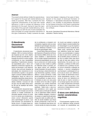 Inclusão: R. Educ. esp., Brasília, v.5, n.1, p. 40-45, jan/jul. 2010 41
O Atendimento
Educacional
Especializado
O atendimento educacional espe-
cializado - AEE é um serviço da Educa-
ção Especial que tem como objetivo
eliminar barreiras que dificultem a par-
ticipação dos alunos no ensino regular,
considerando as suas necessidades
específicas. O atendimento educacio-
nal especializado para o aluno com
deficiência mental deve organizar situ-
ações que favoreçam o seu desenvol-
vimento, deve promover situações de
estimulação dos mecanismos do de-
senvolvimento cognitivo e da aprendi-
zagem e produzir materiais didáticos e
pedagógicos, tendo em vista as ne-
cessidades específicas desses alunos.
O professor do AEE acompanha o uso
desses materiais e recursos em sala
de aula, mas não realiza reforço esco-
lar. Ele não faz repetição das ativida-
des escolares.
O atendimento educacional espe-
cializado é uma inovação que provoca
rupturas no modelo conservador de
educação especial, porque se consti-
tui em um serviço que complementa o
ensino comum oferecendo suporte
para a aprendizagem do aluno, o que
pode favorecer sua permanência na
escola comum. A ousadia dessa pro-
posta reside na possibilidade de convi-
dar os professores a romperem com
concepções negativas sobre as possi-
bilidades de aprendizagem das pesso-
as com deficiência investindo no po-
tencial de aprendizagem delas.
A atual Política Nacional de Educa-
ção Especial na Perspectiva da Educa-
ção Inclusiva (2008) orienta aos muni-
cípios brasileiros o desenvolvimento
de um modelo original de atendimento
educacional especializado que se rea-
liza no contra turno do horário escolar.
A opção por esse modelo se justifica
por diferentes razões. A primeira, por-
que alguns alunos com deficiência
mental necessitam de suporte particu-
lar que favoreça o desenvolvimento de
suas ferramentas cognitivas, motoras,
afetivas e sociais permitindo a estes
alunos participar ativamente de um sa-
ber compartilhado na classe comum.
A interação do aluno com seus pares
na classe comum faz dele um agente
participativo que contribui ativamente
para a constituição de um saber com-
partilhado. Deste modo, o aluno po-
derá perceber-se como sujeito que
contribui para a construção de saberes
e de um saber-fazer coletivo retirando
disso múltiplas vantagens, inclusive a
de acessar um papel social valorizado.
A segunda razão se justifica pelo mo-
delo de escola brasileira cujo tempo
escolar corresponde a meio turno de
ensino. Comparando esse tempo com
o tempo escolar da maioria dos países
do mundo que praticam a escola de
período integral, a escola brasileira fica
em desvantagem no que diz respeito à
permanência do aluno na sala de aula.
Deste modo, oportunizar ao aluno
com deficiência mental viver integral-
mente a sua escolarização no espaço
da sala de aula comum, permite que
ele se beneficie dessa convivência, lo-
go não se justifica retirar esse aluno
de sala de aula para realizar outros
atendimentos. De acordo com a ne-
cessidade, o professor de AEE pode-
rá colaborar com o professor do ensi-
no comum orientando a utilização de
materiais e recursos pedagógicos
que favoreçam a participação em sa-
la de aula do aluno com deficiência.
Esse modelo de atendimento educa-
cional especializado permite a pre-
sença do aluno com deficiência em
sala de aula no mesmo momento e
em um tempo igual ao dos outros alu-
nos. O AEE complementa a formação
do aluno e visa a desenvolver a sua
autonomia e independência na esco-
la comum e fora dela.
O aluno com deficiência
mental: características
cognitivas
O funcionamento cognitivo do alu-
no com deficiência mental comporta
um conjunto de características que
The present article defines initially the special educa-
tion support for the pupil with mental deficiency and
needs its purposes. After that, it presents the main
cognitivies characteristics of the pupil with mental
deficiency in order to unmask the relevancy of this
attendance for this pupil. Having for base the cogni-
tive profile of the pupil with mental deficiency, the ar-
ticle standes out with the aid of some examples the
basic principles of a proper educative intervention of
this type of attendance. Finally it presents the expe-
rience lived deeply in elapsing of two years of deve-
lopment of the project of Continued Formation of
Professors in Specialized Educational Attendance,
offered in the modality of long-distance Education
for the Federal University of the Ceará in partnership
with the Secretariat of Special, Ministry of the Educa-
tion of Brazil.
Key words: Specialized Educational Attendance; Mental
retardation; Teacher training.
Abstract
Inclusao 7 - FNDE - Final.qxd 13/11/2010 10:47 Page 41
 