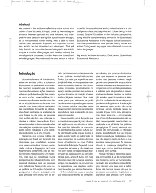 Inclusão: R. Educ. esp., Brasília, v.5, n.1, p. 46-57, jan/jul. 2010 47
Introdução
Aproximadamente há dois séculos,
existe um embate político e epistemo-
lógico entre os gestualistas e os oralis-
tas, que tem ocupado lugar de desta-
que nas discussões e ações desenvol-
vidas em prol da educação das pesso-
as com surdez, responsabilizando o
sucesso ou o fracasso escolar com ba-
se na adoção de uma ou de outra con-
cepção com suas práticas pedagógi-
cas específicas. Enquanto as discus-
sões ficam centradas na aceitação de
uma língua ou de outra, as pessoas
com surdez não têm o seu potencial in-
dividual e coletivo desenvolvido, ficam
secundarizadas e descontextualizadas
das relações sociais das quais fazem
parte, sendo relegadas a uma condi-
ção excludente ou a uma minoria.
Sabemos que a nova política de
educação no Brasil vem tecendo fios
direcionais que possibilitam superar
uma visão centrada de homem, socie-
dade, cultura e linguagem de forma
fragmentária, certamente, não só nes-
te momento histórico como um modis-
mo, mas que se consolidará numa
perspectiva de inclusão de todos, com
especial destaque para as pessoas
com deficiência. Neste ponto, uma no-
va política de Educação Especial na
perspectiva inclusiva, principalmente
para pessoas com surdez, tem se tor-
nado promissora no ambiente escolar
e nas práticas sociais/institucionais.
Porém, por mais que as políticas este-
jam já definidas, muitas questões e de-
safios ainda estão para ser discutidos,
muitas propostas, principalmente no
espaço escolar, precisam ser revistas e
algumas tomadas de posição e bases
epistemológicas precisam ficar mais
claras, para que, realmente, as práti-
cas de ensino e aprendizagem na es-
cola comum pública e também priva-
da apresentem caminhos consistentes
e produtivos para a educação de pes-
soas com surdez.
Nesse sentido, sob a força do que
se constitui como paradigma inclusivo,
não legitimamos os estudos e traba-
lhos que têm defendido os marcado-
res identitários dos surdos: cultura sur-
da, identidade surda, línguas surdas e
sujeito surdo, tendo, do outro lado, os
seus oponentes: os ouvintes domina-
dores. Acreditamos na nova Política
Nacional de Educação Especial, numa
perspectiva inclusiva, e não coaduna-
mos com essas concepções que dico-
tomizam as pessoas com ou sem defi-
ciência, pois, antes de tudo, por mais
diferentes que nós humanos sejamos,
sempre nos igualamos na convivência,
na experiência, nas relações, enfim,
nas interações, por sermos humanos.
Enfim, refutamos essas propostas
que estão na contramão da perspecti-
va inclusiva, por provocar dicotomiza-
ções que separam as pessoas com
surdez das pessoas ouvintes, negli-
genciando o potencial e a capacidade
notórias e visíveis que elas possuem; e
rompemos com o embate gestualistas
e oralistas, pois ele prejudica o desen-
volvimento dessas pessoas na institui-
ção escolar, quando canaliza a aten-
ção dos profissionais da escola para o
problema de língua em si. A educação
das pessoas com surdez não pode
continuar sendo centrada nessa ou
naquela língua, como ficou até agora,
mas deve levar-nos a compreender
que o foco do fracasso escolar não es-
tá só nessa questão, mas também na
qualidade e na eficiência das práticas
pedagógicas. É preciso construir um
campo de comunicação e interação
amplo, possibilitando que as línguas
tenham o seu lugar de destaque, mas
que não sejam o centro de tudo o que
acontece nesse processo. Aí, deve-se
discutir a presença obrigatória de
quem age, produz sentido e interage:
a pessoa com surdez.
Nossa intenção é interpretar a pes-
soa com surdez, à luz do pensamento
pós-moderno, como ser humano des-
centrado, por acreditar no corpo bioló-
gico, não em uma parte com a defici-
ência; daí, termos certeza de que os
processos perceptivos, lingüísticos e
cognitivos das pessoas com surdez
We present in this text some reflections on the school edu-
cation of deaf students, trying to break up the existing re-
sistance between gestural and oral followers, and inter-
pret the deaf person in the light of a post-modern thought,
as a non-centered human being, who is able to have
his/her own perceptive, linguistic and cognitive proces-
ses, which can be stimulated and developed. That will
help them to be productive human beings who are able to
acquire a number of languages, and develop not only the
visual-gestural processes, but also learn how to read and
write languages. We understand the deaf person is not re-
duced to the so-called deaf world; instead he/she is a bio-
deaf personchosocial, cognitive and cultural being. In this
context, Special Education in the inclusive perspective,
along with the complementary service of the Specialized
Educational Assistance in the regular school/classroom,
offer new possibilities for deaf people, having Libras and
written Portuguese Languages instruction and communi-
cation languages.
Key words: Inclusive education; Deaf person; Specialized
Educational Assistance.
Abstract
Inclusao 7 - FNDE - Final.qxd 13/11/2010 10:47 Page 47
 