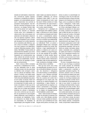 Inclusão: R. Educ. esp., Brasília, v.5, n.1, p. 46-57, jan/jul. 201048
deverão ser estimulados e desenvolvi-
dos, tornando-as sujeitos capazes,
produtivos e constituídos de várias lin-
guagens, com potencialidade para ad-
quirir e desenvolver não somente os
processos visuais-gestuais, mas tam-
bém ler e escrever as línguas em seus
entornos e, se desejar, também falar.
Isso nos faz pensar num sujeito com
surdez não reduzido ao chamado
mundo surdo, com a identidade e a
cultura surda, mas numa pessoa com
potencial a ser estimulado e desenvol-
vido nos aspectos cognitivos, cultura-
is, sociais e lingüísticos, pois a concep-
ção de pessoa com surdez descentra-
da se caracteriza pela diferença, que,
sob a força de divisões e antagonis-
mos, leva a pessoa a ser deslocada e
a assumir diferentes posições e identi-
dades, Hall (2006). É nesse sentido de
descentramento identitário que conce-
bemos a pessoa com surdez como ser
biopessoa com surdezicosocial, cog-
nitivo, cultural, não somente na consti-
tuição de sua subjetividade, mas tam-
bém na forma de aquisição e produ-
ção de conhecimentos.
Assim, torna-se difícil e complexo
marcarmos e estabelecermos frontei-
ras bem delineadas entre os vários
contextos sociais e de vida, para limitar
ou delimitar onde começam e termi-
nam as culturas ali existentes. Enfim,
pensar e construir uma prática peda-
gógica que se volte para o desenvolvi-
mento das potencialidades das pesso-
as com surdez, na escola, é fazer com
que essa instituição esteja imersa nes-
se emaranhado de redes sociais, cul-
turais e de saberes. É claro que se de-
vem considerar os contornos dessas
redes, não com a nitidez das fronteiras
territoriais de culturas e identidades,
mas como contornos que nos permi-
tam ver as pessoas em suas singulari-
dades e diferenças, cujos contextos re-
ais precisam ser respeitados. Contu-
do, precisamos nos afastar de idéias
de unanimidade, de obviedade, de
fragmentação, pois mergulhar na reali-
dade é saber que estamos sempre in-
completos, indefinidos, por sermos
complexus, Morin (2001), e isso nos
coloca na perspectiva do outro, cujos
fios tecem infinitos sentidos em redes
de conhecimento nas quais sempre o
ser humano, em especial, a pessoa
com surdez, estará enredada.
Rompemos com o paradigma da
dicotomização entre oralistas e gestua-
listas, e colocamos em cena a pessoa
com surdez na concepção pós-moder-
na, como a caracterizamos anterior-
mente, vemos que a tendência bilíngüe
se torna um território que desterritoriali-
za a clausura dessa pessoa, sob a óti-
ca multicultural. Porém, ao pensar a
abordagem bilíngüe para a educação
lingüística da pessoa com surdez, des-
locamos o lugar especificamente lin-
güístico e a tratamos com outros con-
tornos: a LIBRAS e a Língua Portugue-
sa, em suas variantes de uso padrão,
ensinadas no âmbito escolar, devem
ser tomadas em seus componentes
histórico-cultural, textual, interacional e
pragmático, além de seus aspectos for-
mais, envolvendo a fonologia, morfolo-
gia, sintaxe, léxico e semântica.
Para que isso ocorra, sob a força
da ressignificação da pessoa com sur-
dez, da tendência bilíngüe e da educa-
ção, não discutimos o bilingüismo
com olhar fronteiriço ou territorializado,
segundo o que a literatura (principal-
mente a estrangeira) tem produzido.
Para nós, a pessoa com surdez não é
estrangeira em seu próprio país, mas
usuária de um sistema lingüístico com
características e status próprios, no
qual cognitivamente se organiza e es-
trutura o pensamento e a linguagem
nos processos de mediação simbóli-
ca, na relação da linguagem/pensa-
mento/realidade e práxis social.
Assim, nesse processo de ressigni-
ficação da educação de pessoas com
surdez, sob a ótica bilíngüe, percebe-
mos que muitas questões se colocam,
tais como: que a proficiência em duas
línguas ainda parece uma ilusão, pois
ainda se pensa na subordinação de
uma língua a outra; há uma visão edu-
cacional priorizando a língua de sinais;
prega-se uma hierarquia nos usos da
língua, como se pudesse ser definido
a priori; o bilingüismo, muitas vezes,
dá lugar ao bimodalismo; não se leva
em conta a abordagem bilíngüe, con-
siderando as pessoas em seus graus
de surdez, a pessoa com implante co-
clear, os filhos de pais com surdez, os
filhos de pais sem surdez; a formação
de professores bilíngües; os proces-
sos de gestualizar, sinalizar, articular,
oralizar, ler e escrever na aquisição e
desenvolvimento das línguas. Há mui-
tos estudos e pesquisas a serem reali-
zados, há também, muitas questões e
pouquíssimas respostas, mas que po-
derão ser revistas, retomadas, pesqui-
sadas e estudadas sob o paradigma
do sujeito pós-moderno. É importante
frisar que a perspectiva inclusiva rom-
pe fronteiras, territórios, quebra pre-
conceitos e procura dar ao ser huma-
no com surdez, amplas possibilidades
sociais e educacionais.
Por isso, é necessário discutir que,
mais do que uma língua, as pessoas
com surdez precisam de ambientes
educacionais estimuladores, que de-
safiem o pensamento e exercitem a
capacidade perceptivo-cognitiva. Ob-
viamente, precisam como as demais,
de uma escola que explore suas capa-
cidades, em todos os sentidos. Se só
a posse de uma língua bastasse para
aprender, as pessoas ouvintes não te-
riam problemas de aproveitamento es-
colar, já que entram na escola com
uma língua oral desenvolvida. A aquisi-
ção da língua de sinais, de fato, não é
garantia de uma aprendizagem signifi-
cativa. O ambiente em que a pessoa
com surdez está inserida, uma vez que
não lhe ofereça condições para que se
estabeleçam mediações simbólicas
com o meio físico e social, não exerci-
ta ou provoca a capacidade represen-
tativa dessas pessoas, conseqüente-
mente, compromete o desenvolvimen-
Inclusao 7 - FNDE - Final.qxd 13/11/2010 10:47 Page 48
 