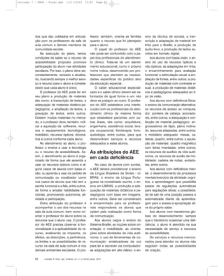 Inclusão: R. Educ. esp., Brasília, v.5, n.1, p. 58-63, jan/jul. 201062
dos que são coletados em articula-
ção com os professores da sala de
aula comum e demais membros da
comunidade escolar.
Na execução do plano, temos
condições de saber se o recurso de
acessibilidade proposto promove
participação do aluno nas atividades
escolares. Por isso, o plano deve ser,
constantemente, revisado e atualiza-
do, buscando sempre o melhor servi-
ço e recurso para o aluno e conside-
rando que cada aluno é único.
O professor do AEE pode ter em
seu plano a produção de materiais
tais como: a transcrição de textos, a
adequação de materiais didático-pe-
dagógicos, a ampliação de textos, a
gravação de textos, entre outros.
Existem muitos materiais no merca-
do, e o professor deve, também, indi-
car a aquisição de: softwares, recur-
sos e equipamentos tecnológicos,
mobiliário, recursos ópticos, dicioná-
rios e outros conforme cada aluno.
No atendimento ao aluno, o pro-
fessor o ensina a usar a tecnologia
ou o recurso de acessibilidade. As-
sim, o atendimento ao aluno é orga-
nizado de forma que ele aprenda a
usar os recursos ópticos como e al-
guns casos de alunos com baixa vi-
são; ou aprenda a usar os cartões de
comunicação ou vocalizador como
nos casos de alunos que não tem a
escrita funcional e a fala, entre outros,
de forma a ampliar habilidades fun-
cionais, promovendo autonomia, ati-
vidade e participação.
Outra atribuição do professor é
acompanhar o uso dos recursos na
sala de aula comum, bem como ori-
entar o professor do aluno sobre os
recursos que o aluno usa. O profes-
sor do AEE precisa observar à fun-
cionalidade e a aplicabilidade do re-
curso, analisando os impactos, os
efeitos, as distorções, a pertinência,
os limites e as possibilidades do re-
curso na sala de aula comum e nos
demais ambientes escolares. O pro-
fessor, também, orienta as famílias
quanto o recurso que foi planejado
para o aluno.
O papel do professor do AEE
não pode ser confundido com o pa-
pel dos profissionais do atendimen-
to clínico. Trata-se de um atendi-
mento educacional, como o próprio
nome indica, desenvolvido por pro-
fessores que atendem as necessi-
dades específicas do público alvo
da educação especial.
O saber educacional especiali-
zado e o saber clínico devem ser va-
lorizados de igual forma e um não
deve se justapor ao outro. O profes-
sor do AEE estabelece uma interlo-
cução com os profissionais do aten-
dimento clínico da mesma forma
que estabelece parcerias com ou-
tras áreas, tais como: arquitetura,
engenharia, assistência social, tera-
pia ocupacional, fisioterapia, fono-
audiologia, entre outras, para que
desenvolvam serviços e recursos
adequados a estes alunos.
As atribuições do AEE
em cada deficiência
No caso de alunos com surdez,
o AEE deverá providenciar o ensino
da Língua Brasileira de Sinais - LI-
BRAS; o ensino da Língua Portu-
guesa na modalidade escrita, o en-
sino em LIBRAS, a produção e ade-
quação de materiais didáticos e pe-
dagógicos com base em imagens,
entre outros. Deve ser considerado
e encaminhado para os profissio-
nais responsáveis os alunos que
optam pela oralização como forma
de comunicação.
Aos alunos cegos o ensino do
Sistema Braille; as noções sobre ori-
entação e mobilidade; as orienta-
ções sobre atividades da vida autô-
noma; o uso de ferramentas de co-
municação: sintetizadores de voz
para ler e escrever via computador;
as adaptações em alto relevo; o en-
sino da técnica de sorobã; a tran-
scrição e adaptação de material em
tinta para o Braille; a produção de
áudio-livro; a produção de textos es-
critos em formato digital.
Aos alunos com baixa visão: o en-
sino do uso de recursos ópticos e
não ópticos; as adaptações em tinta;
o encaminhamento para avaliação
funcional; a estimulação visual; a am-
pliação de fontes, entre outros; a pro-
dução de materiais com contraste vi-
sual; a produção de materiais didáti-
cos e pedagógicos adequados ao ti-
po de visão.
Aos alunos com deficiência física:
o ensino da comunicação alternativa;
os recursos de acesso ao computa-
dor: ponteira de cabeça, acionado-
res, entre outros; a adequação e con-
fecção de material pedagógico: en-
grossadores de lápis, plano inclina-
do, tesouras adaptadas, entre outros;
o mobiliário adequado: mesas, ca-
deiras, quadro, entre outros; a aquisi-
ção de materiais: quadro magnético
com letras imantadas, entre outros;
os recursos de auxílios da vida autô-
noma; os recursos de auxílio de mo-
bilidade: cadeira de rodas, andado-
res, entre outros.
Aos alunos com deficiência men-
tal: o desenvolvimento de processos
mentais/exercício da atividade cogni-
tiva; a aprendizagem que possibilita
passar de regulações automáticas
para regulações ativas; a possibilida-
de de sair de uma posição passiva e
automatizada diante da aprendiza-
gem para o acesso e apropriação ati-
va do próprio saber.
Aos alunos com transtornos glo-
bais do desenvolvimento: sempre
que o transtorno ocasionar uma defi-
ciência, o aluno é atendido na sua
necessidade de serviço e recursos
de acessibilidade.
Os serviços e recursos mencio-
nados para atender os alunos não
esgotam todas as possibilidades
de criação.
Inclusao 7 - FNDE - Final.qxd 13/11/2010 10:47 Page 62
 