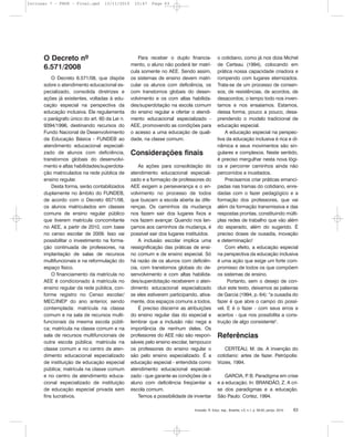 Inclusão: R. Educ. esp., Brasília, v.5, n.1, p. 58-63, jan/jul. 2010 63
O Decreto nº
6.571/2008
O Decreto 6.571/08, que dispõe
sobre o atendimento educacional es-
pecializado, consolida diretrizes e
ações já existentes, voltadas à edu-
cação especial na perspectiva da
educação inclusiva. Ele regulamenta
o parágrafo único do art. 60 da Lei n.
9394/1996, destinando recursos do
Fundo Nacional de Desenvolvimento
da Educação Básica - FUNDEB ao
atendimento educacional especiali-
zado de alunos com deficiência,
transtornos globais do desenvolvi-
mento e altas habilidades/superdota-
ção matriculados na rede pública de
ensino regular.
Desta forma, serão contabilizados
duplamente no âmbito do FUNDEB,
de acordo com o Decreto 6571/08,
os alunos matriculados em classes
comuns de ensino regular público
que tiverem matrícula concomitante
no AEE, a partir de 2010, com base
no censo escolar de 2009. Isso vai
possibilitar o investimento na forma-
ção continuada de professores, na
implantação de salas de recursos
multifuncionais e na reformulação do
espaço físico.
O financiamento da matrícula no
AEE é condicionado à matrícula no
ensino regular da rede pública, con-
forme registro no Censo escolar/
MEC/INEP do ano anterior, sendo
contemplada: matrícula na classe
comum e na sala de recursos multi-
funcionais da mesma escola públi-
ca; matrícula na classe comum e na
sala de recursos multifuncionais de
outra escola pública; matrícula na
classe comum e no centro de aten-
dimento educacional especializado
de instituição de educação especial
pública; matrícula na classe comum
e no centro de atendimento educa-
cional especializado de instituição
de educação especial privada sem
fins lucrativos.
Para receber o duplo financia-
mento, o aluno não poderá ter matrí-
cula somente no AEE. Sendo assim,
os sistemas de ensino devem matri-
cular os alunos com deficiência, os
com transtornos globais do desen-
volvimento e os com altas habilida-
des/superdotação na escola comum
do ensino regular e ofertar o atendi-
mento educacional especializado -
AEE, promovendo as condições para
o acesso a uma educação de quali-
dade, na classe comum.
Considerações finais
As ações para consolidação do
atendimento educacional especiali-
zado e a formação de professores do
AEE exigem a perseverança e o en-
volvimento no processo de todos
que buscam a escola aberta às dife-
renças. Os caminhos da mudança
nos fazem sair dos lugares fixos e
nos fazem avançar. Quando nos lan-
çamos aos caminhos da mudança, é
possível sair dos lugares instituídos.
A inclusão escolar implica uma
ressignificação das práticas de ensi-
no comum e de ensino especial. Só
há razão de os alunos com deficiên-
cia, com transtornos globais do de-
senvolvimento e com altas habilida-
des/superdotação receberem o aten-
dimento educacional especializado
se eles estiverem participando, ativa-
mente, dos espaços comuns a todos.
É preciso discernir as atribuições
do ensino regular das do especial e
lembrar que a inclusão não nega a
importância de nenhum deles. Os
professores do AEE não são respon-
sáveis pelo ensino escolar, tampouco
os professores do ensino regular o
são pelo ensino especializado. É a
educação especial - entendida como
atendimento educacional especiali-
zado - que garante as condições de o
aluno com deficiência freqüentar a
escola comum.
Temos a possibilidade de inventar
o cotidiano, como já nos dizia Michel
de Certeau (1994), colocando em
prática nossa capacidade criadora e
rompendo com lugares eternizados.
Trata-se de um processo de consen-
sos, de resistências, de acordos, de
desacordos; o tempo todo nos inven-
tamos e nos ensaiamos. Estamos,
dessa forma, pouco a pouco, desa-
prendendo o modelo tradicional de
educação especial.
A educação especial na perspec-
tiva da educação inclusiva é rica e di-
nâmica e seus movimentos são sin-
gulares e complexos. Neste sentido,
é preciso mergulhar nesta nova lógi-
ca e percorrer caminhos ainda não
percorridos e inusitados.
Precisamos criar práticas emanci-
padas nas tramas do cotidiano, enre-
dadas com o fazer pedagógico e a
formação dos professores, que vai
além da formação transmissiva e das
respostas prontas, constituindo múlti-
plas redes de trabalho que vão além
do esperado, além do sugerido. É
preciso doses de ousadia, inovação
e determinação!
Com efeito, a educação especial
na perspectiva da educação inclusiva
é uma ação que exige um forte com-
promisso de todos os que compõem
os sistemas de ensino.
Portanto, sem o desejo de con-
cluir este texto, deixamos as palavras
de Garcia (1994, p. 64): "a ousadia do
fazer é que abre o campo do possí-
vel. E é o fazer - com seus erros e
acertos - que nos possibilita a cons-
trução de algo consistente".
Referências
CERTEAU, M. de. A invenção do
cotidiano: artes de fazer. Petrópolis:
Vozes, 1994.
GARCIA, P. B. Paradigma em crise
e a educação. In: BRANDÃO, Z. A cri-
se dos paradigmas e a educação.
São Paulo: Cortez, 1994.
Inclusao 7 - FNDE - Final.qxd 13/11/2010 10:47 Page 63
 