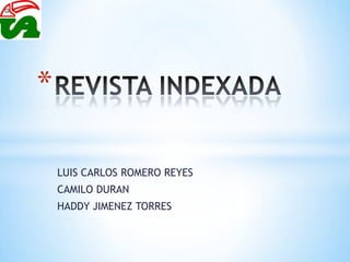 *
LUIS CARLOS ROMERO REYES
CAMILO DURAN
HADDY JIMENEZ TORRES

 