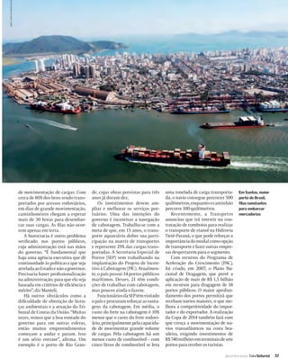 ANNA CAROLINA NEGRI/VALO




                           de movimentação de cargas. Com         de, cujas obras previstas para três    uma tonelada de carga transporta-      Em Santos, maior
                           cerca de 80% dos bens sendo trans-     anos já duram dez.                     da, o navio consegue percorrer 500     porto do Brasil,
                           portados por acessos rodoviários,          Os investimentos devem am-         quilômetros, enquanto o caminhão       ﬁlas constantes
                           em dias de grande movimentação,        pliar e melhorar os serviços por-      percorre 100 quilômetros.              para embarcar
                           caminhoneiros chegam a esperar         tuários. Uma das intenções do              Recentemente, a Transpetro         mercadorias
                           mais de 30 horas para desembar-        governo é incentivar a navegação       anunciou que irá investir na con-
                           car suas cargas. As ﬁlas não ocor-     de cabotagem. Trabalha-se com a        tratação de comboios para realizar
                           rem apenas em terra.                   meta de que, em 15 anos, o trans-      o transporte de etanol na Hidrovia
                              A burocracia é outro problema       porte aquaviário dobre sua parti-      Tietê-Paraná, o que pode reforçar a
                           veriﬁcado nos portos públicos,         cipação na matriz de transportes       importância do modal como opção
                           cuja administração está nas mãos       e represente 29% das cargas trans-     de transporte e fazer outras empre-
                           do governo. “É fundamental que         portadas. A Secretaria Especial de     sas despertarem para o segmento.
                           haja uma agência executiva que dê      Portos (SEP) vem trabalhando na            Com recursos do Programa de
                           continuidade às políticas e que seja   implantação do Projeto de Incen-       Aceleração do Crescimento (PAC),
                           atrelada ao Estado e não a governos.   tivo à Cabotagem (PIC). Atualmen-      foi criado, em 2007, o Plano Na-
                           Precisaria haver proﬁssionalização     te, o país possui 34 portos públicos   cional de Dragagem, que prevê a
                           na administração, para que ela seja    marítimos. Desses, 21 têm condi-       aplicação de mais de R$ 1,5 bilhão
                           baseada em critérios de eﬁciência e    ções de trabalhar com cabotagem,       em recursos para dragagem de 18
                           mérito”, diz Manteli.                  mas poucos ainda o fazem.              portos públicos. O maior aprofun-
                              Há outros obstáculos como a             Funcionários da SEP têm visitado   damento dos portos permitirá que
                           diﬁculdade de obtenção de licen-       o país e procuram reforçar as vanta-   recebam navios maiores, o que me-
                           ças ambientais e a atuação do Tri-     gens da cabotagem. Em média, o         lhora a competitividade do impor-
                           bunal de Contas da União. “Muitas      custo do frete na cabotagem é 10%      tador e do exportador. A realização
                           vezes, vemos que a boa vontade do      menor que o custo do frete rodovi-     da Copa de 2014 também fará com
                           governo para em outras esferas,        ário, principalmente pela capacida-    que cresça a movimentação de na-
                           então muitos empreendimentos           de de movimentar grande volume         vios transatlânticos na costa bra-
                           começam a andar e param. Isso          de cargas. Pela cabotagem há um        sileira, exigindo investimentos de
                           é um sério entrave”, aﬁrma. Um         menor custo de combustível – com       R$ 740 milhões em terminais de sete
                           exemplo é o porto de Rio Gran-         cinco litros de combustível se leva    portos para receber os turistas.

                                                                                                                                       INDÚSTRIA NAVAL ValorSetorial   37
 