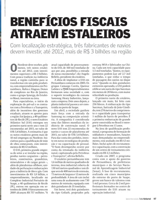 DIVULGAÇÃO: AGÊNCIA PETROBR




                              BENEFÍCIOS FISCAIS
                              ATRAEM ESTALEIROS
                              Com localização estratégica, três fabricantes de navios
                              devem investir, até 2012, mais de R$ 3 bilhões na região


                              O
                                     Nordeste deve receber, pelo      atual capacidade de processamen-       coreana WIA e fabricados na Chi-
                                     menos, três novos estalei-       to do EAS, de 160 mil toneladas de     na. Cada um terá capacidade para
                                     ros até 2012, com investi-       aço por ano, possibilita a entrada     1,5 mil toneladas. “Juntos, os equi-
                              mentos superiores a R$ 3 bilhões.       de novas encomendas”, diz Angelo       pamentos podem içar até 2,7 mil
                              Com pouca tradição na indústria         Bellelis, presidente do estaleiro.     toneladas, o que reduz o tempo
                              naval, a região caminha para se            A ideia de implantar o EAS em       de passagem dos navios no dique
                              transformar em um polo produti-         Pernambuco começou em 2005. Os         seco.” Quando os dois guindastes
                              vo, com empreendimentos em Per-         grupos Camargo Corrêa, Queiroz         estiverem operando, o EAS poderá
                              nambuco, Bahia e Alagoas. Donos         Galvão e a PJMR Empreendimentos        ediﬁcar um navio do tipo Suezmax
                              de complexos no Rio de Janeiro,         formaram uma sociedade e, com          em menos de 20 blocos, com maior
                              como o grupo Synergy, do Estalei-       o suporte tecnológico da coreana       velocidade na produção.
                              ro Mauá, investem na área.              Samsung Heavy Industries, lança-          O primeiro navio do estaleiro,
                                 Para especialistas, o início da      ram a empresa. Dois anos depois, a     lançado em maio, foi feito com
                              exploração do pré-sal e os contra-      planta industrial passou a ser cons-   256 blocos. A embarcação do tipo
                              tos com a Petrobras e a Transpetro,     truída no porto de Suape.              Suezmax, batizada de João Cândi-
                              além de incentivos dos governos            Em abril, a sociedade ganhou        do, tem 274 metros de comprimen-
                              estaduais, atraem os aportes para       mais força com a entrada da            to e capacidade para transportar
                              a região. Em Ipojuca, a 40 quilôme-     Samsung na composição acioná-          1 milhão de barris de petróleo. É
                              tros de Recife (PE), o novo Estaleiro   ria. A companhia é considerada         a primeira embarcação de grande
                              Atlântico Sul (EAS) entregou seu        uma das líderes mundiais da in-        porte construída no Brasil e entre-
                              primeiro navio neste ano e tem 22       dústria de construção naval. O         gue à Petrobras em 13 anos.
                              encomendas até 2015, no valor de        novo EAS tem 22 encomendas de             Na área de qualiﬁcação proﬁs-
                              US$ 3,4 bilhões. A estimativa é que     navios e cascos de plataforma até      sional, o programa de formação de
                              os novos estaleiros gerem mais de       2015, no valor de US$ 3,4 bilhões.     soldadores e montadores, funções
                              10 mil empregos no Nordeste. Ini-       Para dar conta dos pedidos, inves-     mais demandadas no empreendi-
                              ciativas para a qualiﬁcação de mão      te em novas tecnologias de produ-      mento, está avaliado em R$ 12 mi-
                              de obra começaram, com investi-         ção e na capacitação de pessoal.       lhões. Inclui ações de recrutamen-
                              mentos de R$ 12 milhões.                “O bom desempenho ocorre por           to e capacitação, com a construção
                                 O EAS, primeira grande empre-        conta da retomada da indústria         de um centro de treinamento esti-
                              sa do setor a se instalar na região,    naval, capitaneada pela Petrobras      mado em R$ 3,5 milhões.
                              produz navios cargueiros – petro-       e Transpetro”, aﬁ rma Bellelis.           Criado em 2007, o programa
                              leiros, conteineiros, graneleiros,         O estaleiro pernambucano tem        conta com o apoio do governo
                              mineraleiros e de cargas gerais –,      1,6 milhão de metros quadrados de      de Pernambuco, de prefeituras
                              além de plataformas offshore, uni-      terreno, área industrial coberta de    municipais e do Serviço Nacio-
                              dades de perfuração e embarcações       130 mil metros quadrados e um di-      nal de Aprendizagem Industrial
                              para a indústria de óleo e gás. Com     que seco de 400 metros de extensão,    (Senai). A fase de recrutamento,
                              investimentos de R$ 1,8 bilhão, o       73 metros de largura e 12 metros de    realizada em cinco municípios
                              empreendimento, localizado no           profundidade. A área de cais inclui    do entorno do porto de Suape,
                              Complexo Industrial Portuário de        uma zona de acabamento com 730         gerou um banco de talentos com
                              Suape, a 40 quilômetros de Recife       metros de extensão, equipada com       5 mil pessoas. Cerca de 2 mil pro-
                              (PE), entrou em operação em se-         dois guindastes de 35 toneladas.       ﬁ ssionais formados no centro de
                              tembro de 2008. O faturamento em           Em breve, terá dois guindastes      treinamento do EAS atuam na
                              2009 alcançou R$ 757 milhões. “A        do tipo Goliath, projetados pela       operação industrial.

                                                                                                                                            INDÚSTRIA NAVAL ValorSetorial   47
 