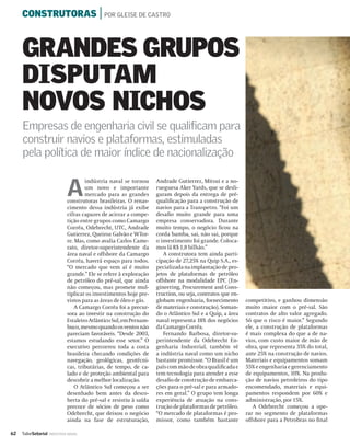 CONSTRUTORAS | POR GLEISE DE CASTRO



     GRANDES GRUPOS
     DISPUTAM
     NOVOS NICHOS
     Empresas de engenharia civil se qualificam para
     construir navios e plataformas, estimuladas
     pela política de maior índice de nacionalização


                              A
                                      indústria naval se tornou     Andrade Gutierrez, Mitsui e a no-
                                      um novo e importante          rueguesa Aker Yards, que se desli-
                                      mercado para as grandes       garam depois da entrega de pré-
                              construtoras brasileiras. O renas-    qualiﬁcação para a construção de
                              cimento dessa indústria já exibe      navios para a Transpetro. “Foi um
                              cifras capazes de acirrar a compe-    desaﬁo muito grande para uma
                              tição entre grupos como Camargo       empresa conservadora. Durante
                              Corrêa, Odebrecht, UTC, Andrade       muito tempo, o negócio ﬁcou na
                              Gutierrez, Queiroz Galvão e WTor-     corda bamba, sai, não sai, porque
                              re. Mas, como avalia Carlos Came-     o investimento foi grande. Coloca-
                              rato, diretor-superintendente da      mos lá R$ 1,8 bilhão.”
                              área naval e offshore da Camargo         A construtora tem ainda parti-
                              Corrêa, haverá espaço para todos.     cipação de 27,25% na Quip S.A., es-
                              “O mercado que vem aí é muito         pecializada na implantação de pro-
                              grande.” Ele se refere à exploração   jetos de plataformas de petróleo
                              de petróleo do pré-sal, que ainda     offshore na modalidade EPC (En-
                              não começou, mas promete mul-         gineering, Procurement and Cons-
                              tiplicar os investimentos hoje pre-   truction, ou seja, contratos que en-
                              vistos para as áreas de óleo e gás.   globam engenharia, fornecimento        competitivo, e ganhou dimensão
                                  A Camargo Corrêa foi a precur-    de materiais e construção). Soman-     muito maior com o pré-sal. São
                              sora ao investir na construção do     do o Atlântico Sul e a Quip, a área    contratos de alto valor agregado.
                              Estaleiro Atlântico Sul, em Pernam-   naval representa 18% dos negócios      Só que o risco é maior.” Segundo
                              buco, mesmo quando os ventos não      da Camargo Corrêa.                     ele, a construção de plataformas
                              pareciam favoráveis. “Desde 2003,        Fernando Barbosa, diretor-su-       é mais complexa do que a de na-
                              estamos estudando esse setor.” O      perintendente da Odebrecht En-         vios, com custo maior de mão de
                              executivo percorreu toda a costa      genharia Industrial, também vê         obra, que representa 35% do total,
                              brasileira checando condições de      a indústria naval como um nicho        ante 25% na construção de navios.
                              navegação, geológicas, geotécni-      bastante promissor. “O Brasil é um     Materiais e equipamentos somam
                              cas, tributárias, de tempo, de ca-    país com mão de obra qualiﬁcada e      55% e engenharia e gerenciamento
                              lado e de proteção ambiental para     tem tecnologia para atender a esse     de equipamentos, 10%. Na produ-
                              descobrir a melhor localização.       desaﬁo de construção de embarca-       ção de navios petroleiros do tipo
                                  O Atlântico Sul começou a ser     ções para o pré-sal e para armado-     encomendado, materiais e equi-
                              desenhado bem antes da desco-         res em geral.” O grupo tem longa       pamentos respondem por 60% e
                              berta do pré-sal e resistiu à saída   experiência de atuação na cons-        administração, por 15%.
                              precoce de sócios de peso como        trução de plataformas de petróleo.        A Odebrecht começou a ope-
                              Odebrecht, que deixou o negócio       “O mercado de plataformas é pro-       rar no segmento de plataformas
                              ainda na fase de estruturação,        missor, como também bastante           offshore para a Petrobras no ﬁnal

62   ValorSetorial   INDÚSTRIA NAVAL
 