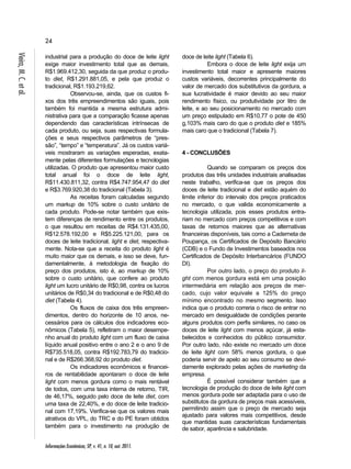 24 
Informações Econômicas, SP, v. 41, n. 10, out. 2011. Vieira, M. C. et al. 
industrial para a produção do doce de leite light 
exige maior investimento total que as demais, 
R$1.969.412,30, seguida da que produz o produ-to 
diet, R$1.291.881,05, e pela que produz o 
tradicional, R$1.193.219,62. 
Observou-se, ainda, que os custos fi-xos 
dos três empreendimentos são iguais, pois 
também foi mantida a mesma estrutura admi-nistrativa 
para que a comparação ficasse apenas 
dependendo das características intrínsecas de 
cada produto, ou seja, suas respectivas formula-ções 
e seus respectivos parâmetros de “pres-são”, 
“tempo” e “temperatura”. Já os custos variá-veis 
mostraram as variações esperadas, exata-mente 
pelas diferentes formulações e tecnologias 
utilizadas. O produto que apresentou maior custo 
total anual foi o doce de leite light, 
R$11.430.811,32, contra R$4.747.954,47 do diet 
e R$3.769.920,38 do tradicional (Tabela 3). 
As receitas foram calculadas segundo 
um markup de 10% sobre o custo unitário de 
cada produto. Pode-se notar também que exis-tem 
diferenças de rendimento entre os produtos, 
o que resultou em receitas de R$4.131.435,00, 
R$12.578.192,00 e R$5.225.121,00, para os 
doces de leite tradicional, light e diet, respectiva-mente. 
Nota-se que a receita do produto light é 
muito maior que os demais, e isso se deve, fun-damentalmente, 
à metodologia de fixação do 
preço dos produtos, isto é, ao markup de 10% 
sobre o custo unitário, que confere ao produto 
light um lucro unitário de R$0,98, contra os lucros 
unitários de R$0,34 do tradicional e de R$0,48 do 
diet (Tabela 4). 
Os fluxos de caixa dos três empreen-dimentos, 
dentro do horizonte de 10 anos, ne-cessários 
para os cálculos dos indicadores eco-nômicos 
(Tabela 5), refletiram o maior desempe-nho 
anual do produto light com um fluxo de caixa 
líquido anual positivo entre o ano 2 e o ano 9 de 
R$735.518,05, contra R$192.783,79 do tradicio-nal 
e de R$266.368,92 do produto diet. 
Os indicadores econômicos e financei-ros 
de rentabilidade apontaram o doce de leite 
light com menos gordura como o mais rentável 
de todos, com uma taxa interna de retorno, TIR, 
de 46,17%, seguido pelo doce de leite diet, com 
uma taxa de 22,40%, e do doce de leite tradicio-nal 
com 17,19%. Verifica-se que os valores mais 
atrativos do VPL, do TRC e do PE foram obtidos 
também para o investimento na produção de 
doce de leite light (Tabela 6). 
Embora o doce de leite light exija um 
investimento total maior e apresente maiores 
custos variáveis, decorrentes principalmente do 
valor de mercado dos substitutivos da gordura, a 
sua lucratividade é maior devido ao seu maior 
rendimento físico, ou produtividade por litro de 
leite, e ao seu posicionamento no mercado com 
um preço estipulado em R$10,77 o pote de 450 
g,103% mais caro do que o produto diet e 185% 
mais caro que o tradicional (Tabela 7). 
4 - CONCLUSÕES 
Quando se comparam os preços dos 
produtos das três unidades industriais analisadas 
neste trabalho, verifica-se que os preços dos 
doces de leite tradicional e diet estão aquém do 
limite inferior do intervalo dos preços praticados 
no mercado, o que valida economicamente a 
tecnologia utilizada, pois esses produtos entra-riam 
no mercado com preços competitivos e com 
taxas de retornos maiores que as alternativas 
financeiras disponíveis, tais como a Caderneta de 
Poupança, os Certificados de Depósito Bancário 
(CDB) e o Fundo de Investimentos baseados nos 
Certificados de Depósito Interbancários (FUNDO 
DI). 
Por outro lado, o preço do produto li-ght 
com menos gordura está em uma posição 
intermediária em relação aos preços de mer-cado, 
cujo valor equivale a 125% do preço 
mínimo encontrado no mesmo segmento. Isso 
indica que o produto correria o risco de entrar no 
mercado em desigualdade de condições perante 
alguns produtos com perfis similares, no caso os 
doces de leite light com menos açúcar, já esta-belecidos 
e conhecidos do público consumidor. 
Por outro lado, não existe no mercado um doce 
de leite light com 58% menos gordura, o que 
poderia servir de apelo ao seu consumo se devi-damente 
explorado pelas ações de marketing da 
empresa. 
É possível considerar também que a 
tecnologia de produção do doce de leite light com 
menos gordura pode ser adaptada para o uso de 
substitutos da gordura de preços mais acessíveis, 
permitindo assim que o preço de mercado seja 
ajustado para valores mais competitivos, desde 
que mantidas suas características fundamentais 
de sabor, aparência e salubridade. 
 